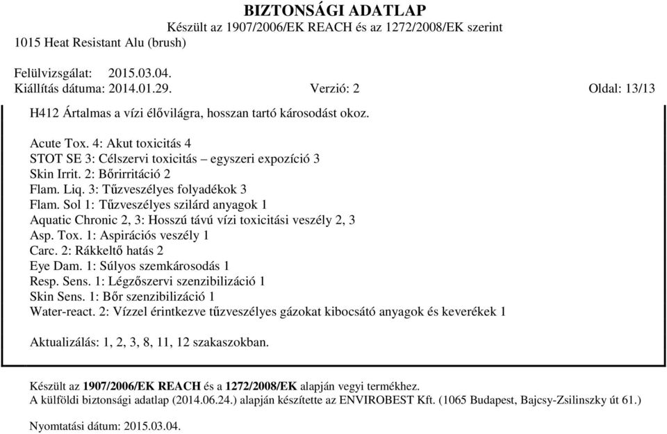 Sol 1: Tűzveszélyes szilárd anyagok 1 Aquatic Chronic 2, 3: Hosszú távú vízi toxicitási veszély 2, 3 Asp. Tox. 1: Aspirációs veszély 1 Carc. 2: Rákkeltő hatás 2 Eye Dam.