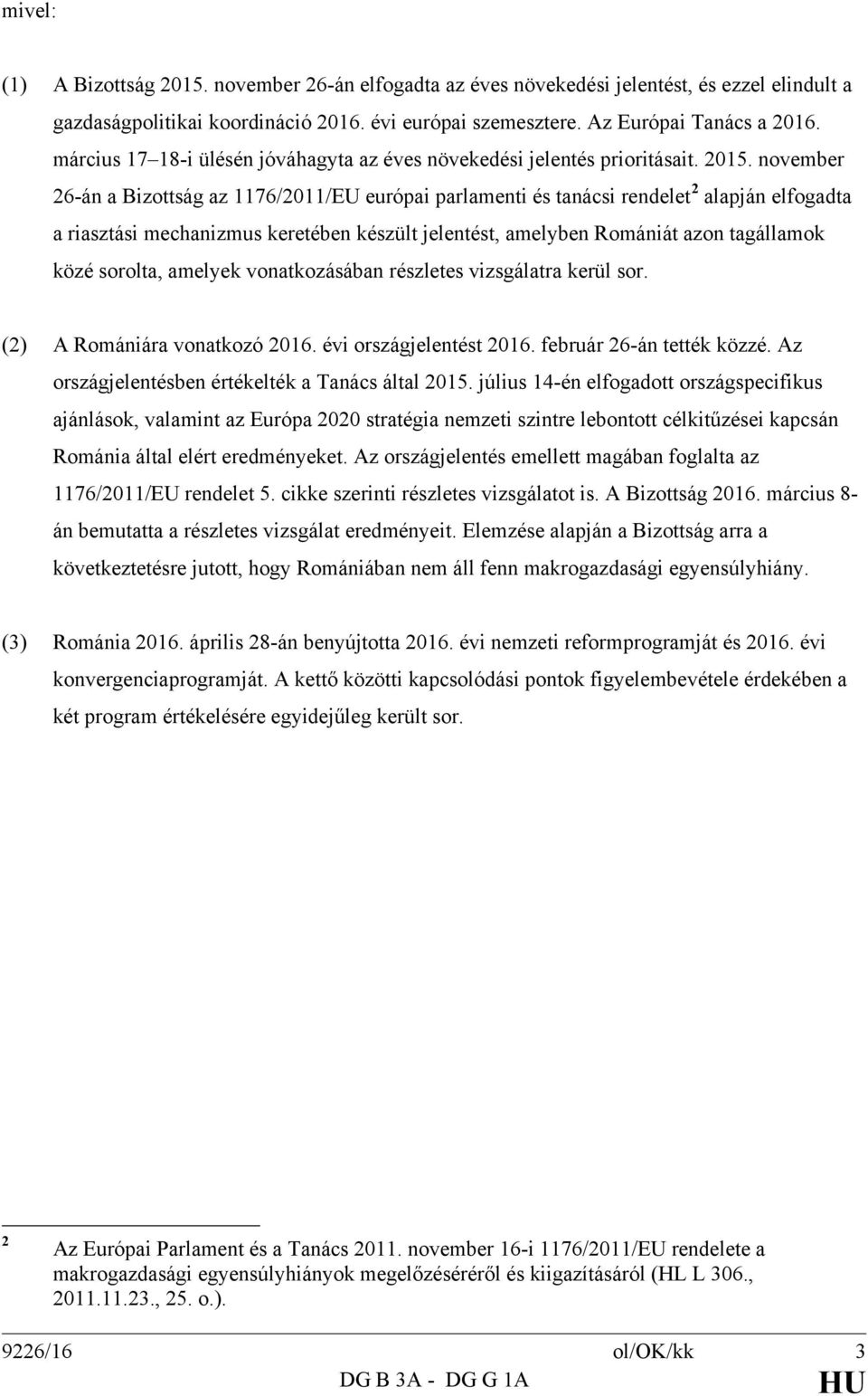 november 26-án a Bizottság az 1176/2011/EU európai parlamenti és tanácsi rendelet 2 alapján elfogadta a riasztási mechanizmus keretében készült jelentést, amelyben Romániát azon tagállamok közé