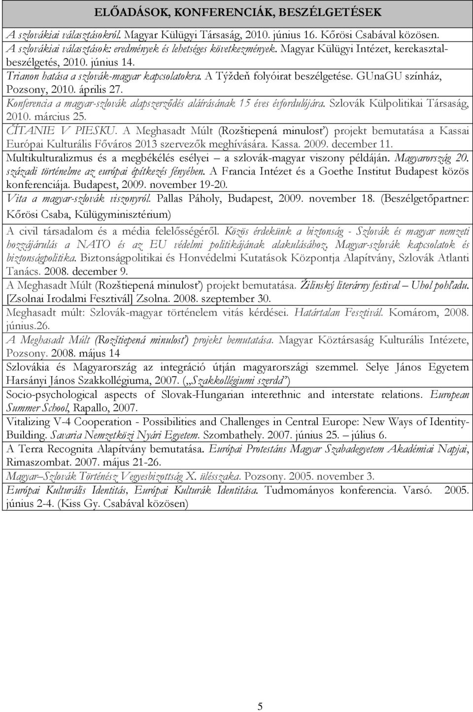 A Týždeň folyóirat beszélgetése. GUnaGU színház, Pozsony, 2010. április 27. Konferencia a magyar-szlovák alapszerződés aláírásának 15 éves évfordulójára. Szlovák Külpolitikai Társaság, 2010.