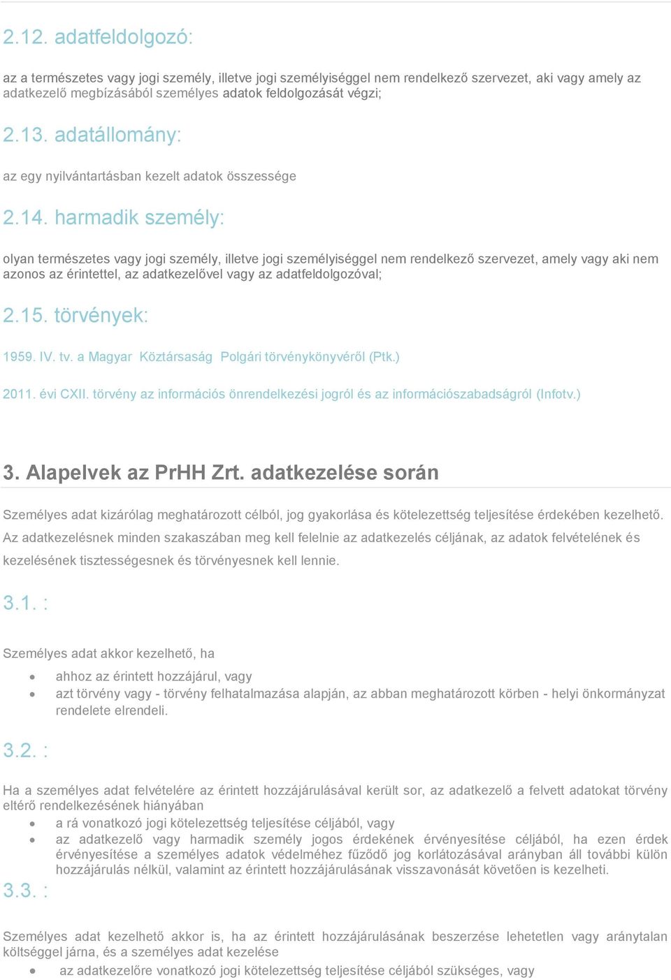 harmadik személy: olyan természetes vagy jogi személy, illetve jogi személyiséggel nem rendelkező szervezet, amely vagy aki nem azonos az érintettel, az adatkezelővel vagy az adatfeldolgozóval; 2.15.