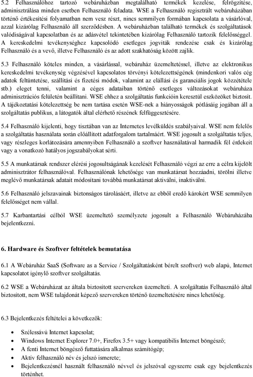 A webáruházban található termékek és szolgáltatások valódiságával kapcsolatban és az adásvétel tekintetében kizárólag Felhasználó tartozik felelősséggel.