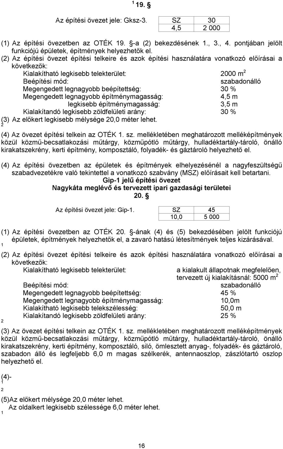 Megengedett legnagyobb építménymagasság: 4,5 m legkisebb építménymagasság: 3,5 m Kialakítandó legkisebb zöldfelületi arány: 30 % (3) Az előkert legkisebb mélysége 0,0 méter lehet.