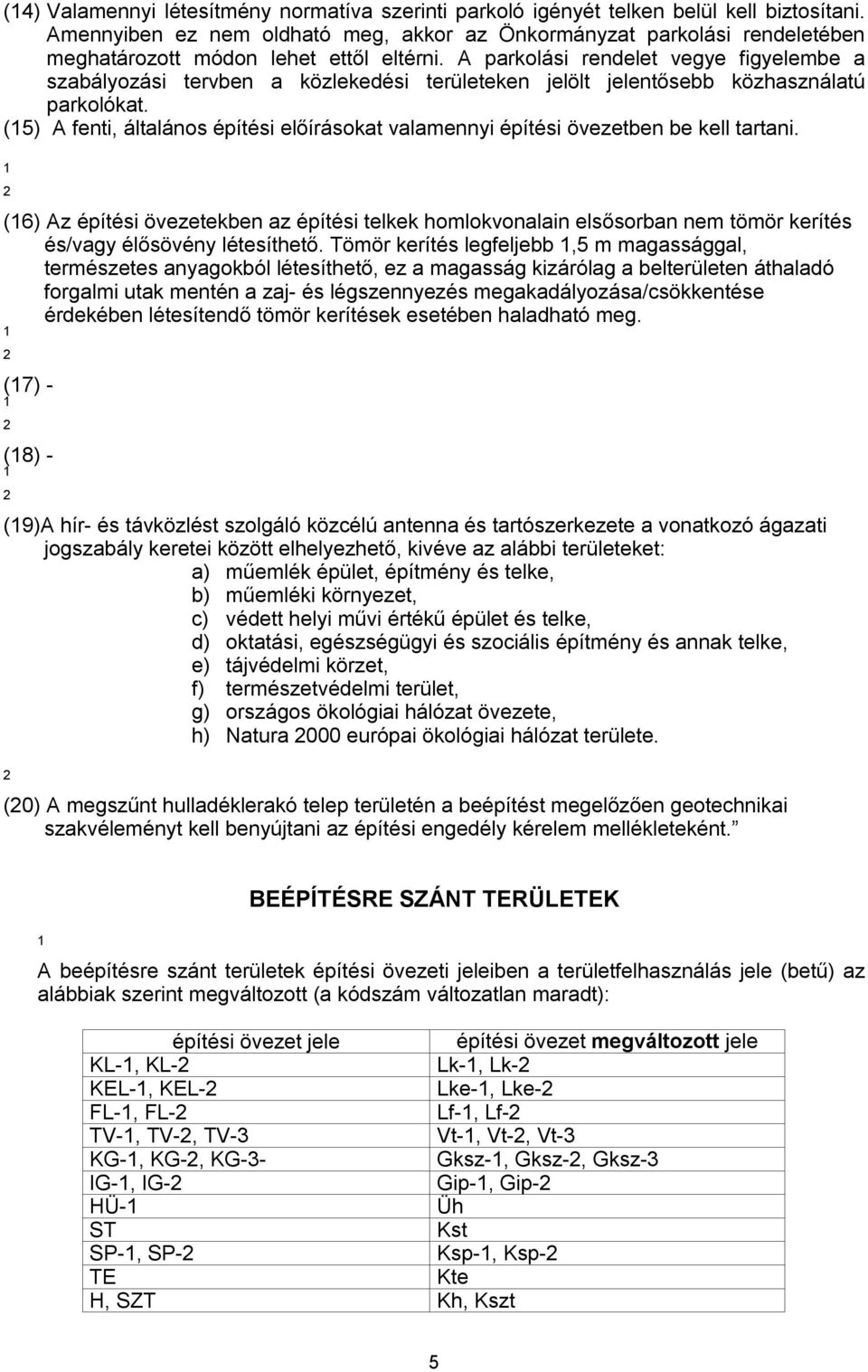 A parkolási rendelet vegye figyelembe a szabályozási tervben a közlekedési területeken jelölt jelentősebb közhasználatú parkolókat.