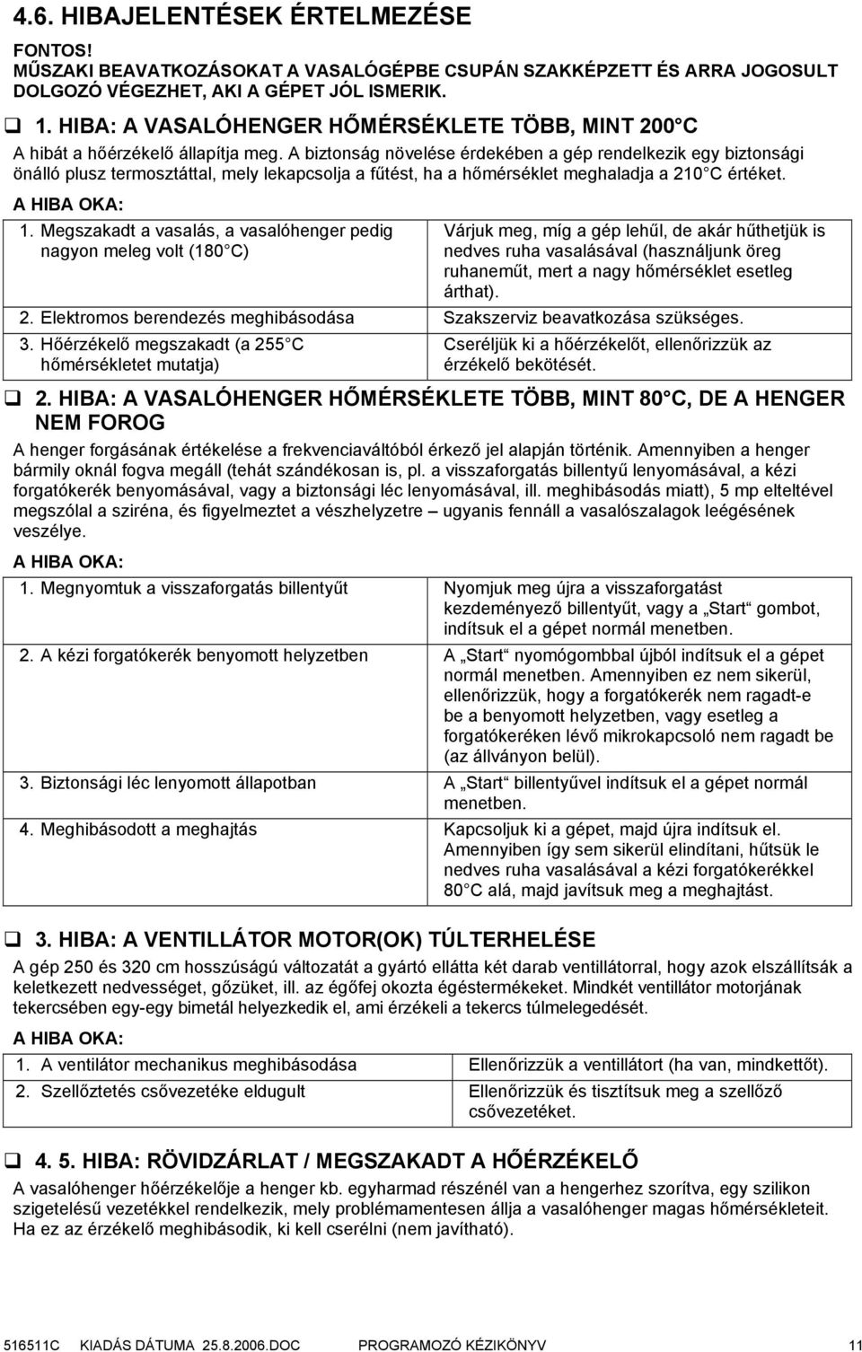 A biztonság növelése érdekében a gép rendelkezik egy biztonsági önálló plusz termosztáttal, mely lekapcsolja a fűtést, ha a hőmérséklet meghaladja a 210 C értéket. A HIBA OKA: 1.