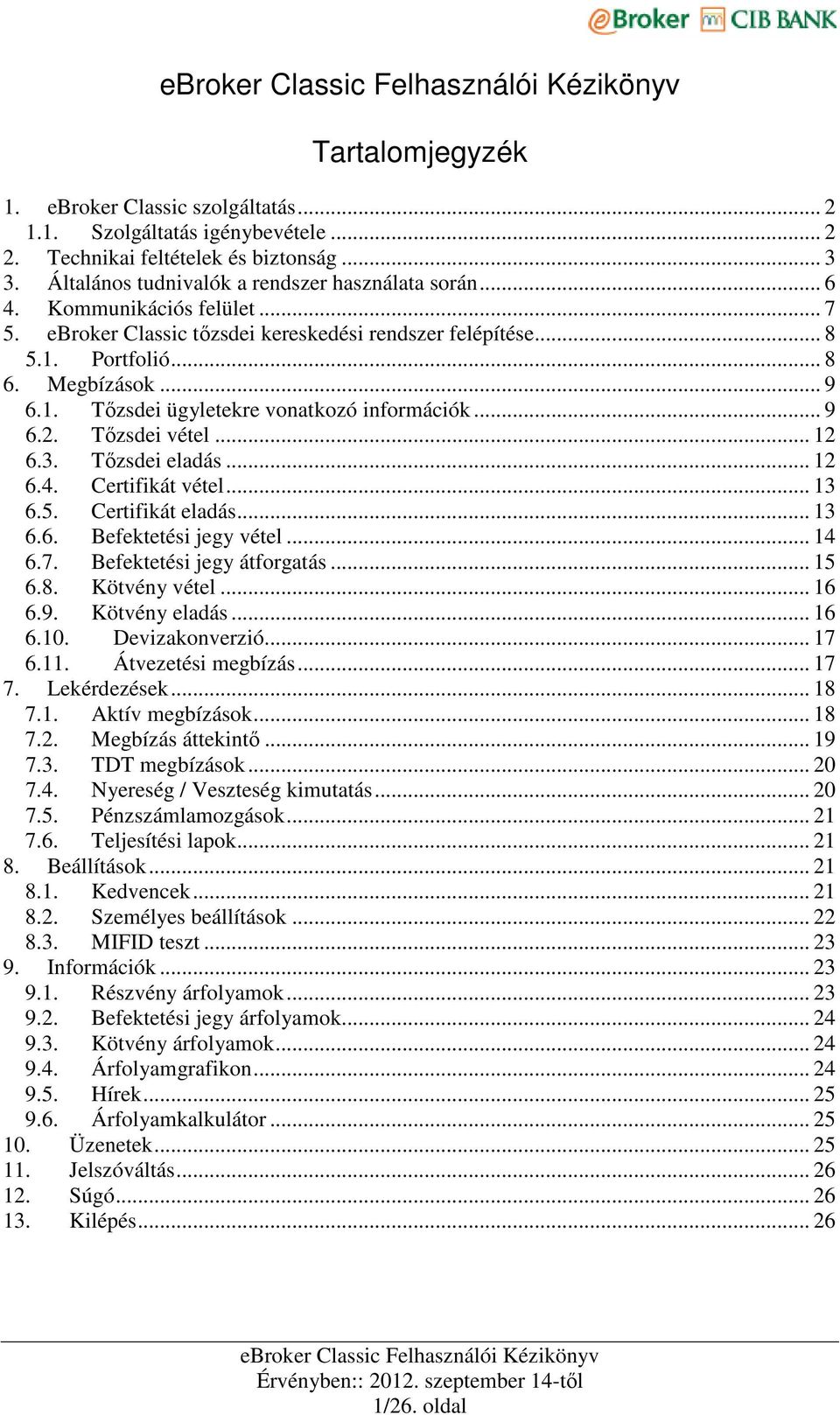 .. 12 6.3. Tızsdei eladás... 12 6.4. Certifikát vétel... 13 6.5. Certifikát eladás... 13 6.6. Befektetési jegy vétel... 14 6.7. Befektetési jegy átforgatás... 15 6.8. Kötvény vétel... 16 6.9.