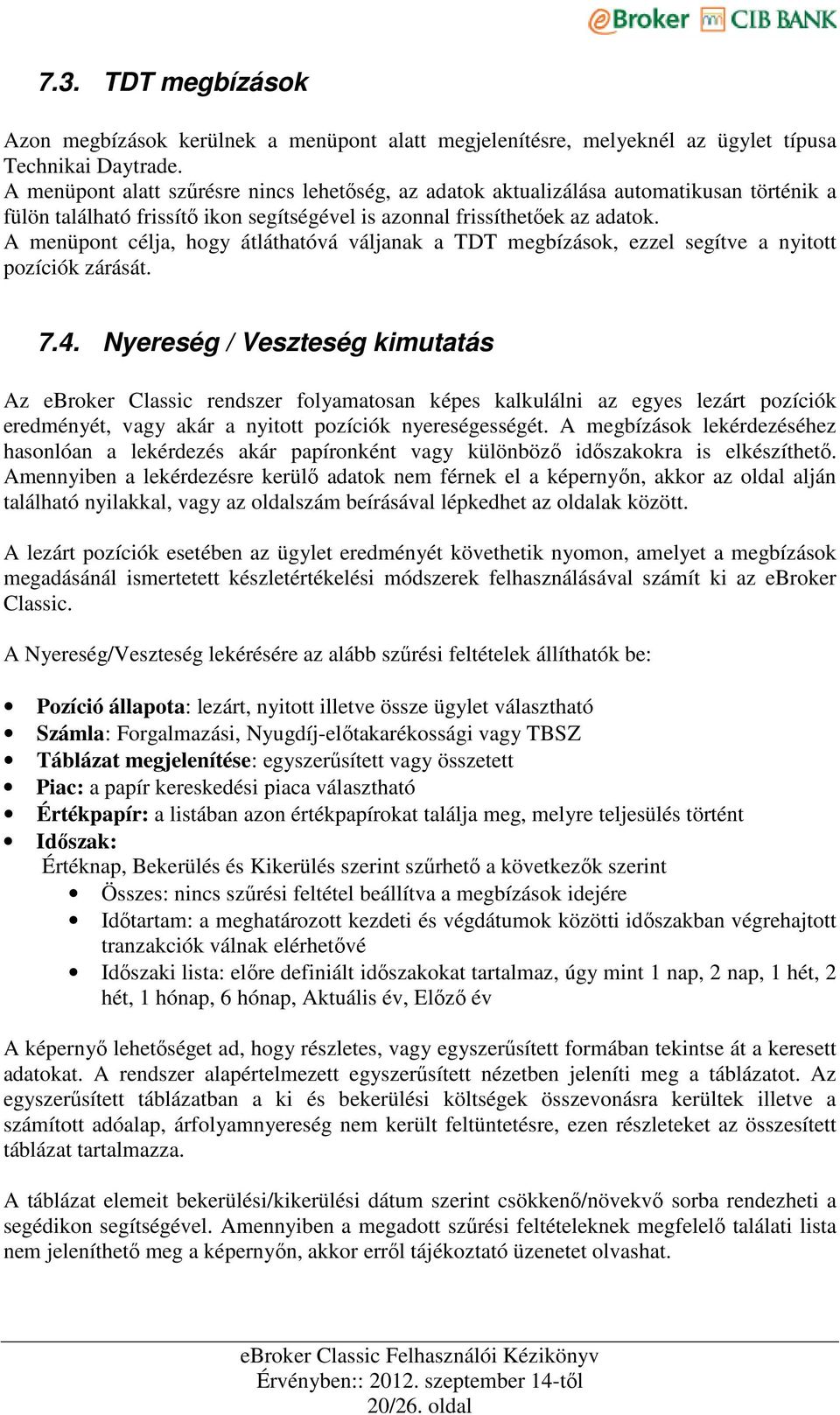 A menüpont célja, hogy átláthatóvá váljanak a TDT megbízások, ezzel segítve a nyitott pozíciók zárását. 7.4.