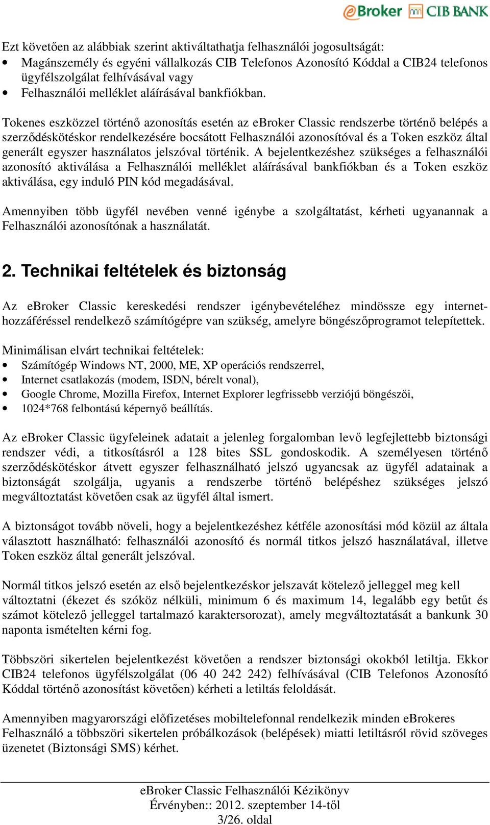 Tokenes eszközzel történı azonosítás esetén az ebroker Classic rendszerbe történı belépés a szerzıdéskötéskor rendelkezésére bocsátott Felhasználói azonosítóval és a Token eszköz által generált