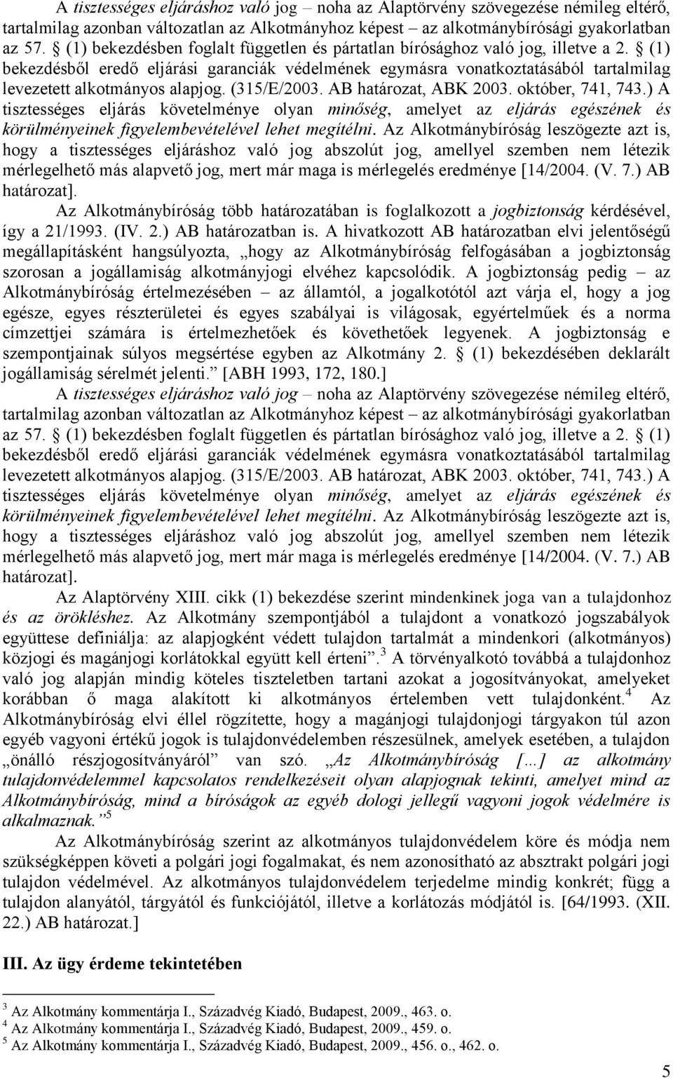 (1) bekezdésből eredő eljárási garanciák védelmének egymásra vonatkoztatásából tartalmilag levezetett alkotmányos alapjog. (315/E/2003. AB határozat, ABK 2003. október, 741, 743.