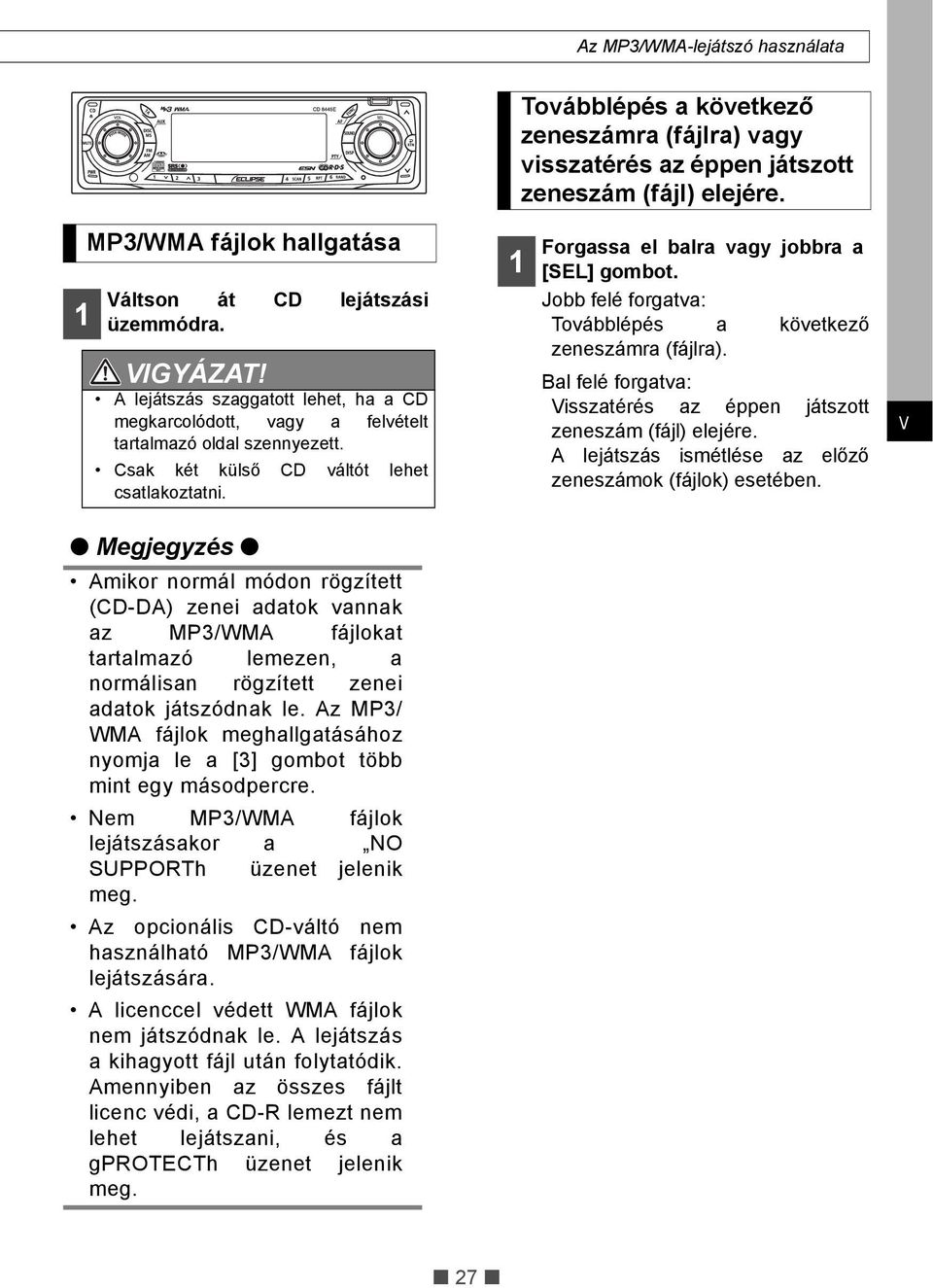 Forgassa el balra vagy jobbra a [SEL] gombot. Jobb felé forgatva: Továbblépés a következő zeneszámra (fájlra). Bal felé forgatva: Visszatérés az éppen játszott zeneszám (fájl) elejére.