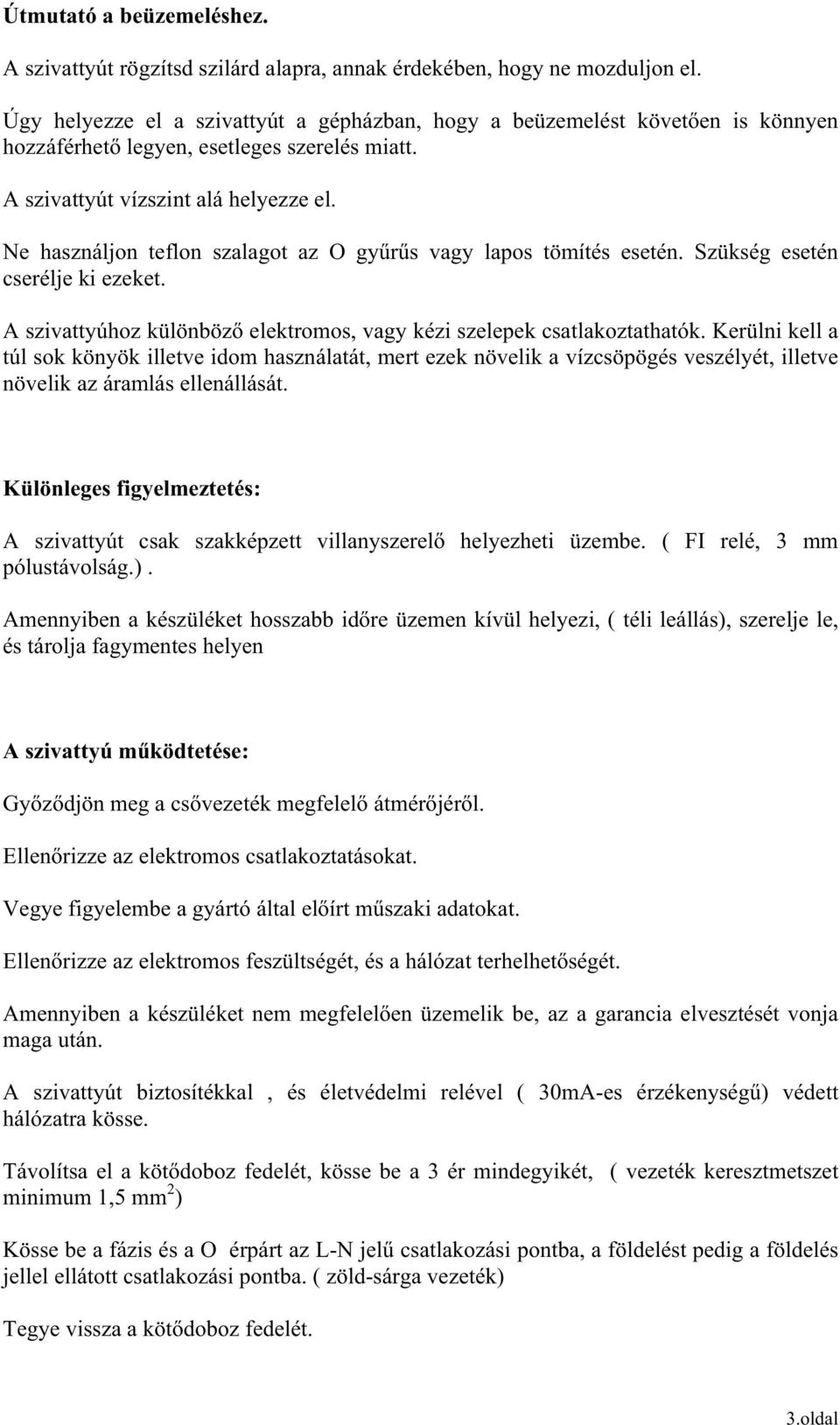 Ne használjon teflon szalagot az O gyrs vagy lapos tömítés esetén. Szükség esetén cserélje ki ezeket. A szivattyúhoz különböz elektromos, vagy kézi szelepek csatlakoztathatók.