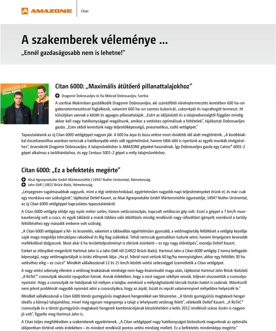 keretében 600 ha-on gabonatermesztéssel foglalkozik, valamint 600 ha-on szemes kukoricát, cukorrépát és napraforgót termeszt. Itt túlsúlyban vannak a kötött és agyagos pillanattalajok.