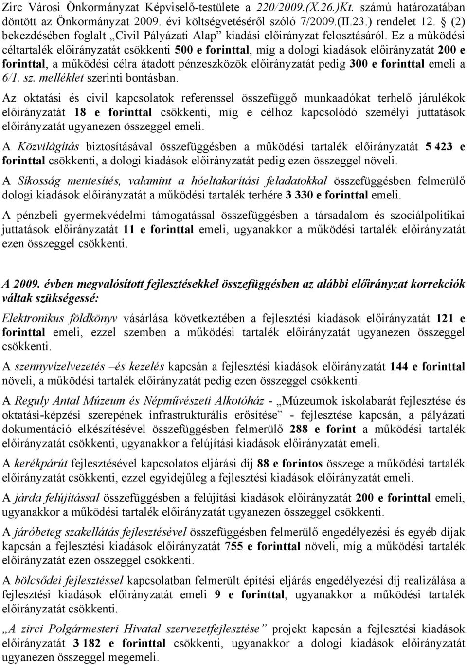 Ez a működési céltartalék előirányzatát csökkenti 500 e forinttal, míg a dologi kiadások előirányzatát 200 e forinttal, a működési célra átadott pénzeszközök előirányzatát pedig 300 e forinttal emeli