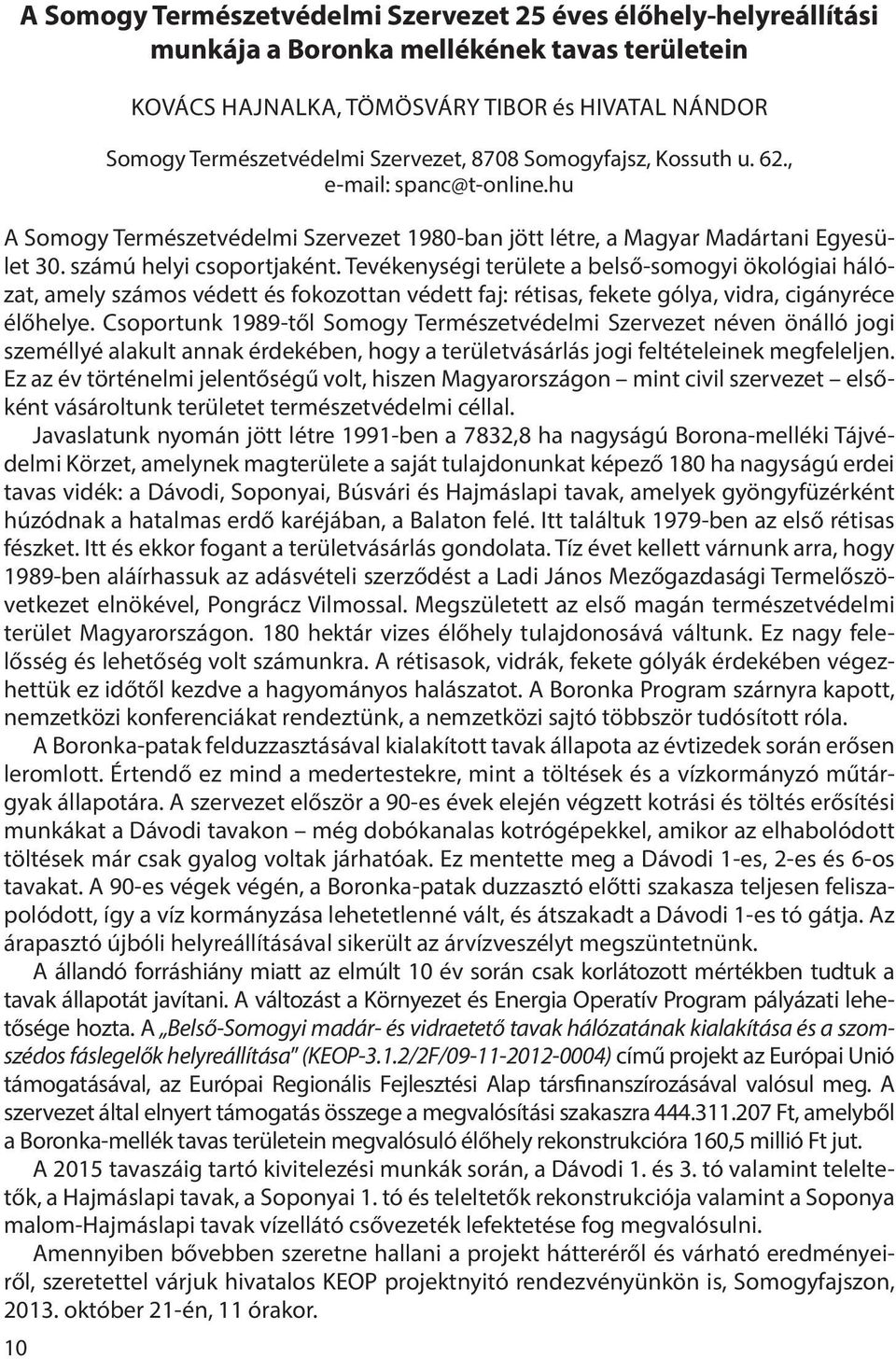 Tevékenységi területe a belső-somogyi ökológiai hálózat, amely számos védett és fokozottan védett faj: rétisas, fekete gólya, vidra, cigányréce élőhelye.