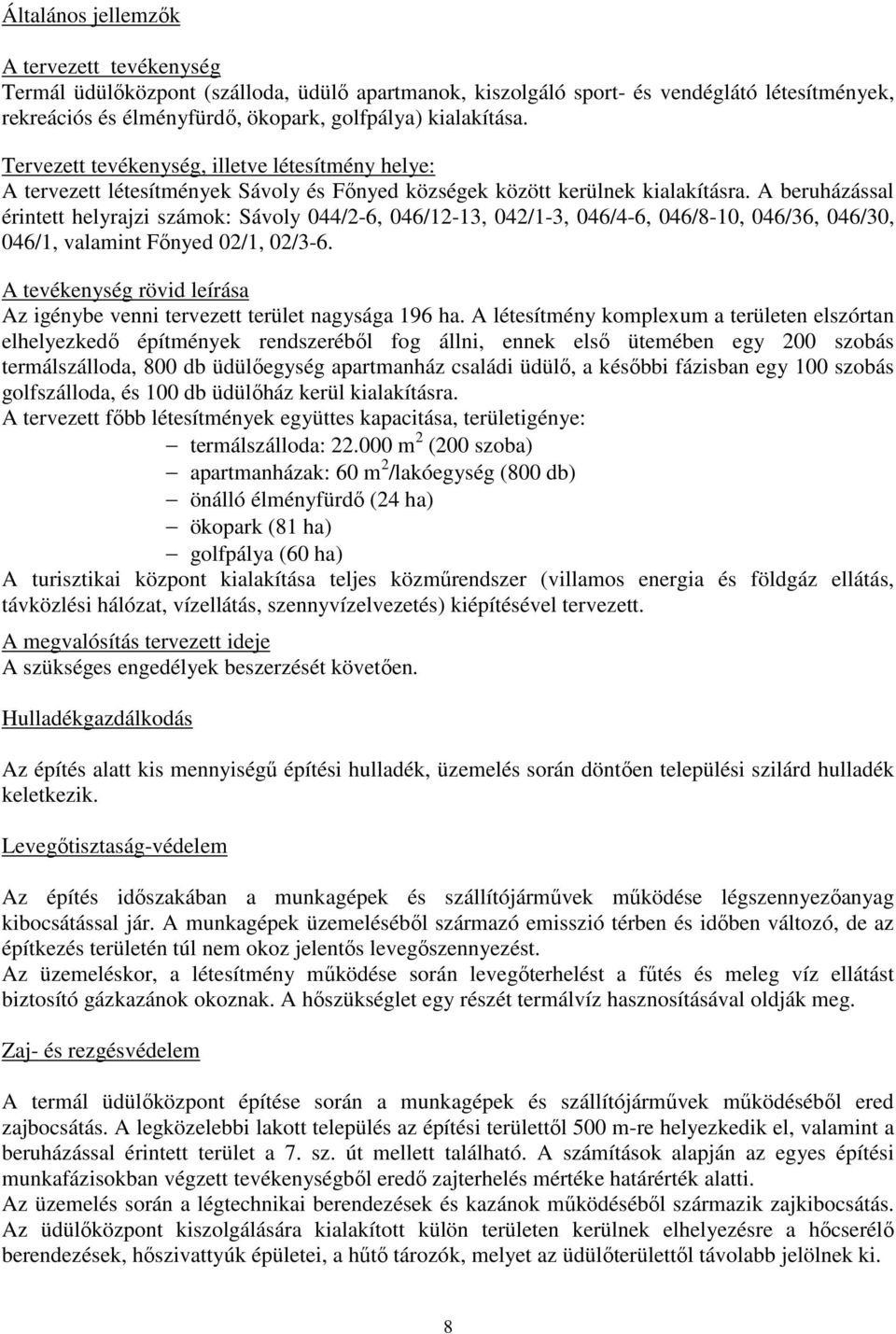 A beruházással érintett helyrajzi számok: Sávoly 044/2-6, 046/12-13, 042/1-3, 046/4-6, 046/8-10, 046/36, 046/30, 046/1, valamint Főnyed 02/1, 02/3-6.