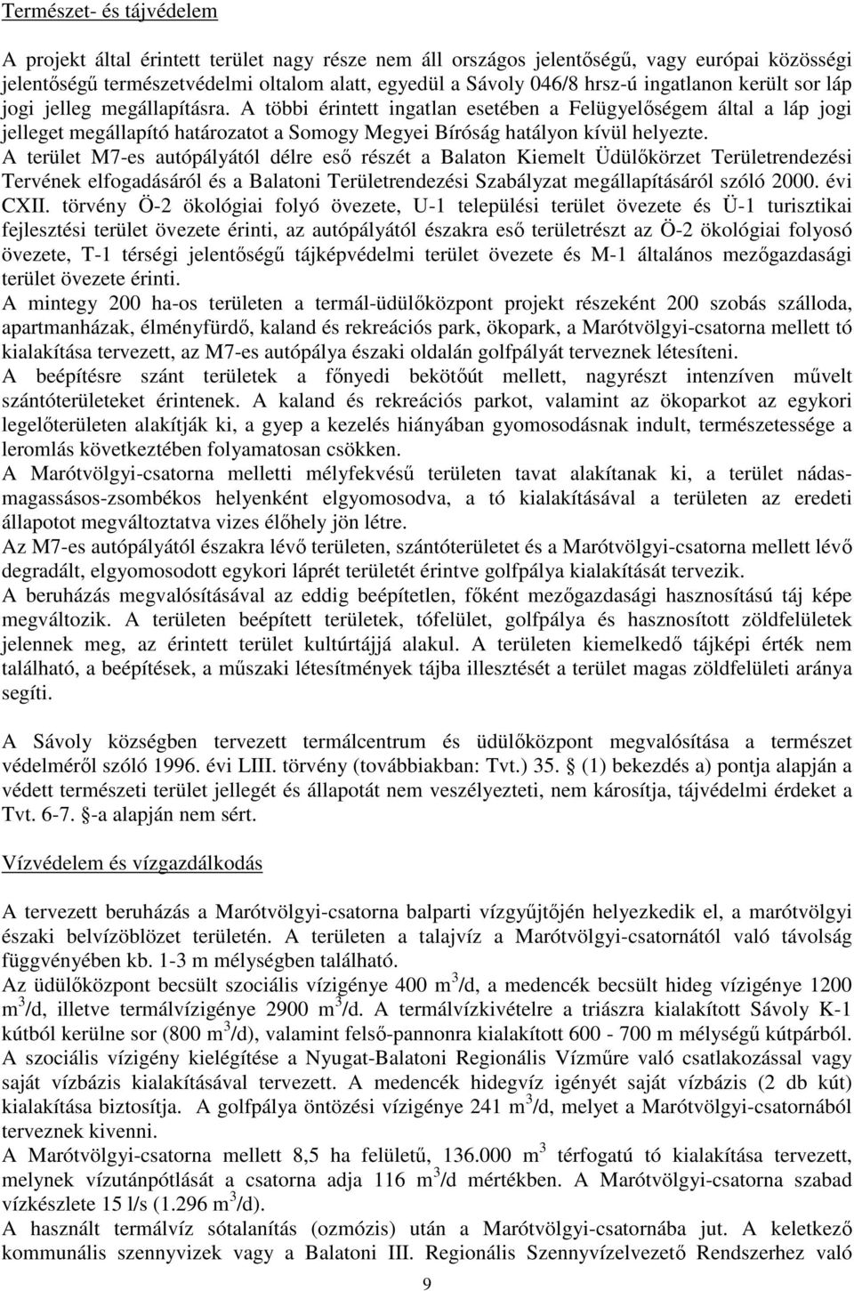 A többi érintett ingatlan esetében a Felügyelőségem által a láp jogi jelleget megállapító határozatot a Somogy Megyei Bíróság hatályon kívül helyezte.