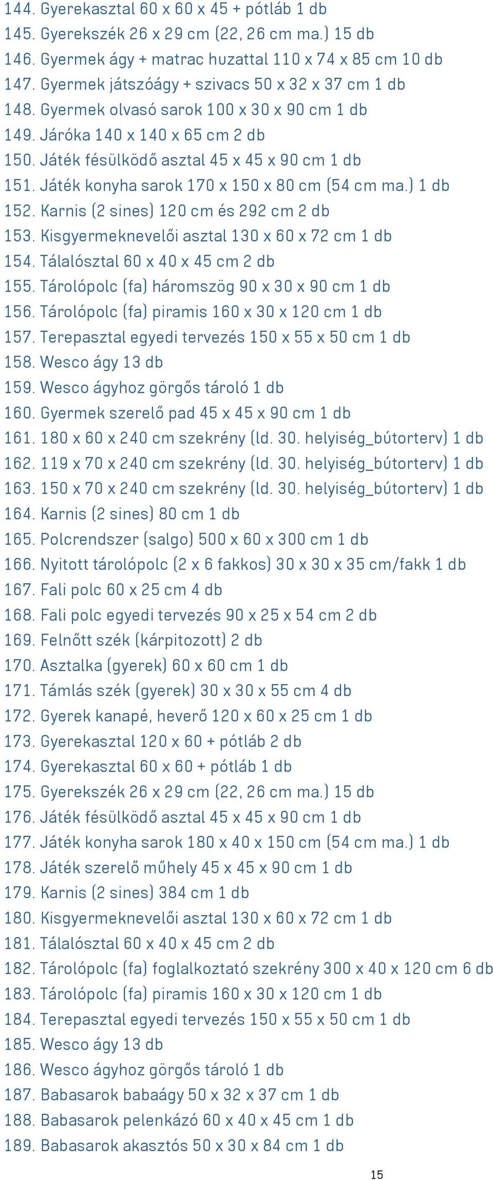 Játék konyha sarok 170 x 150 x 80 cm (54 cm ma.) 1 db 152. Karnis (2 sines) 120 cm és 292 cm 2 db 153. Kisgyermeknevelői asztal 130 x 60 x 72 cm 1 db 154. Tálalósztal 60 x 40 x 45 cm 2 db 155.