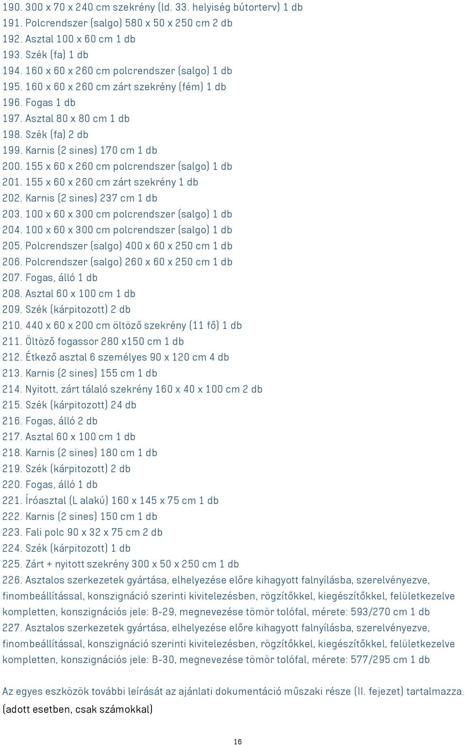 155 x 60 x 260 cm polcrendszer (salgo) 1 db 201. 155 x 60 x 260 cm zárt szekrény 1 db 202. Karnis (2 sines) 237 cm 1 db 203. 100 x 60 x 300 cm polcrendszer (salgo) 1 db 204.