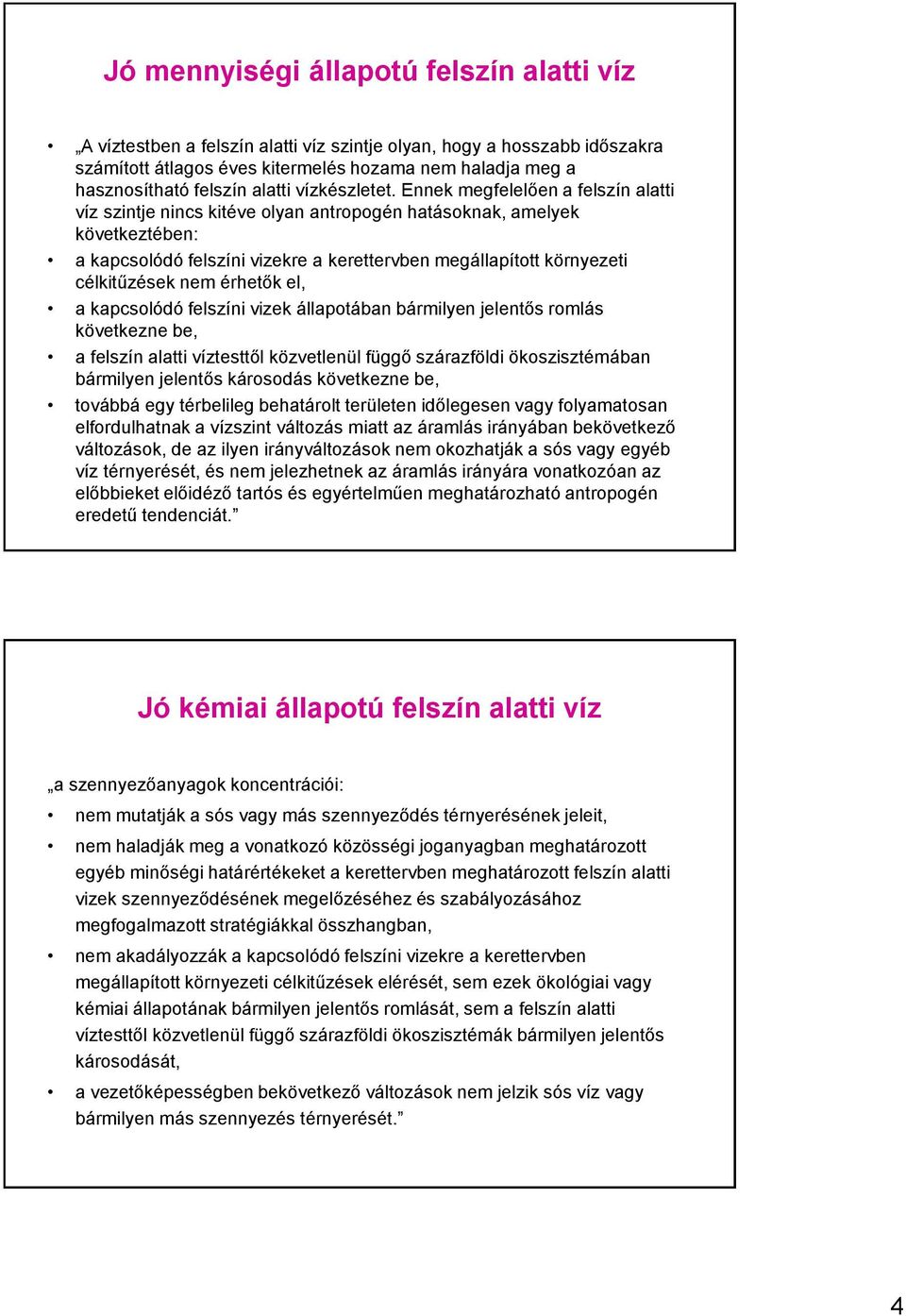 Ennek megfelelően a felszín alatti víz szintje nincs kitéve olyan antropogén hatásoknak, amelyek következtében: a kapcsolódó felszíni vizekre a kerettervben megállapított környezeti célkitűzések nem