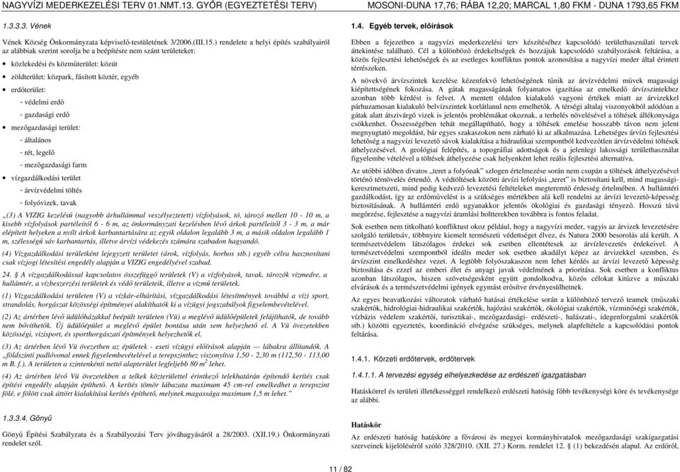 - védelmi erdő - gazdasági erdő mezőgazdasági terület: - általános - rét, legelő - mezőgazdasági farm vízgazdálkodási terület - árvízvédelmi töltés - folyóvizek, tavak (3) A VIZIG kezelésű (nagyobb