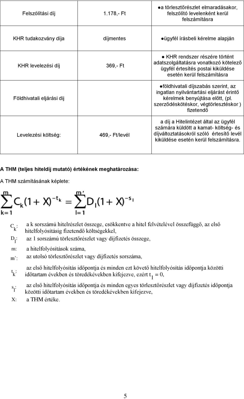 Levelezési költség: 369,- Ft 469,- Ft/levél KHR rendszer részére történt adatszolgáltatásra vonatkozó kötelező ügyfél értesítés postai kiküldése esetén kerül felszámításra földhivatali díjszabás