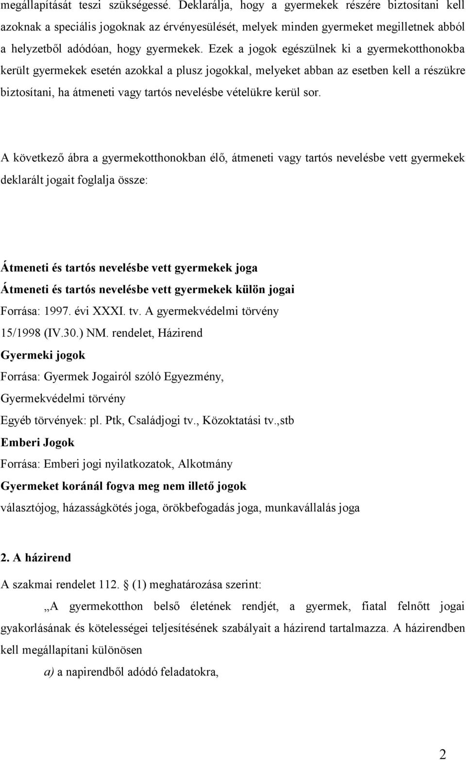 Ezek a jogok egészülnek ki a gyermekotthonokba került gyermekek esetén azokkal a plusz jogokkal, melyeket abban az esetben kell a részükre biztosítani, ha átmeneti vagy tartós nevelésbe vételükre