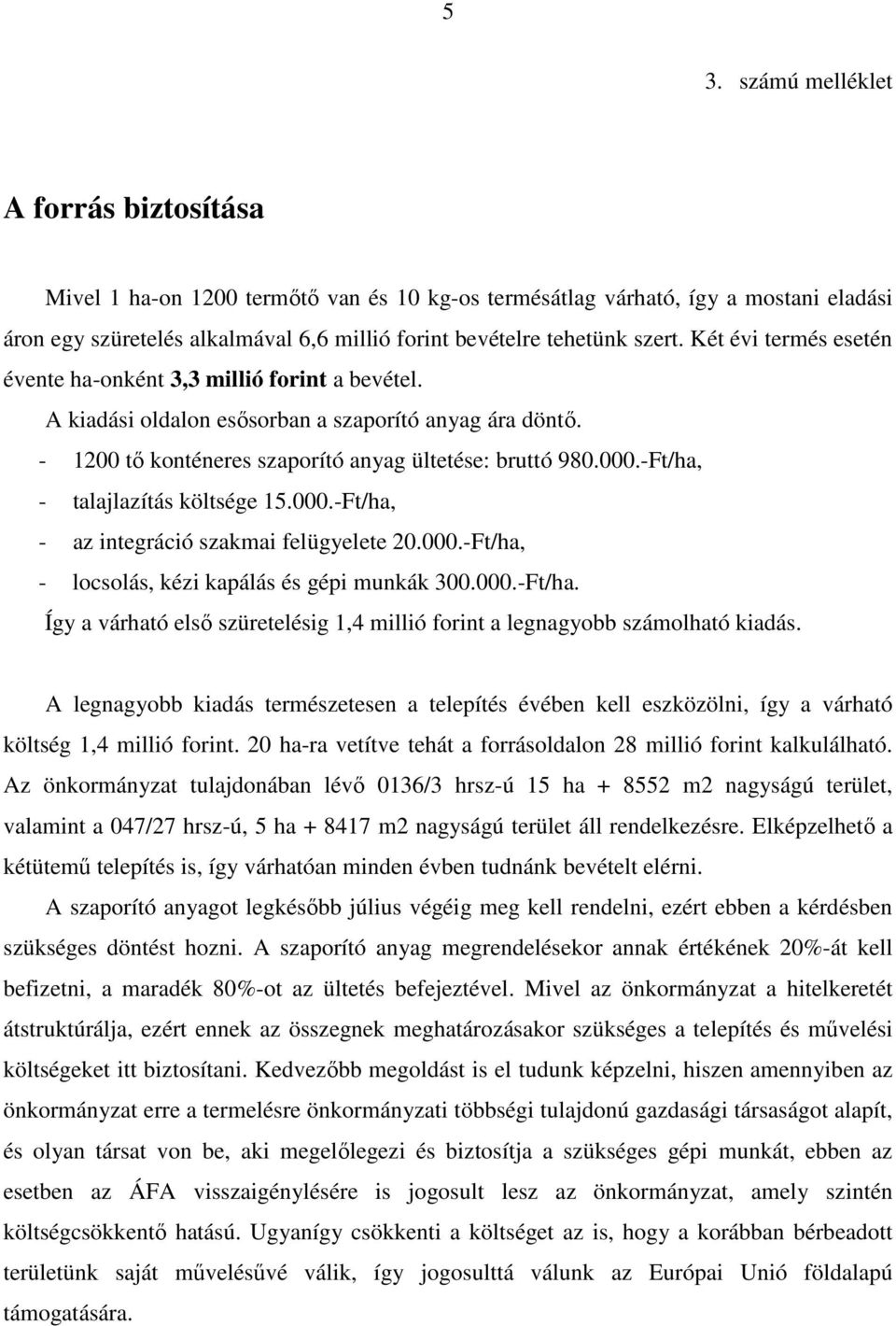 -Ft/ha, - talajlazítás költsége 15.000.-Ft/ha, - az integráció szakmai felügyelete 20.000.-Ft/ha, - locsolás, kézi kapálás és gépi munkák 300.000.-Ft/ha. Így a várható első szüretelésig 1,4 millió forint a legnagyobb számolható kiadás.