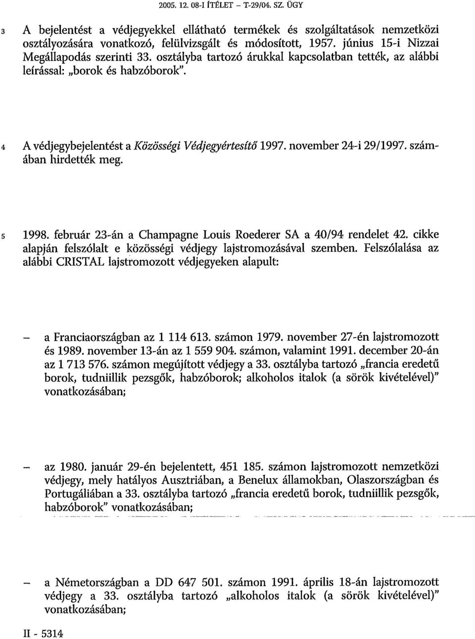 november 24-i 29/1997. számában hirdették meg. 5 1998. február 23-án a Champagne Louis Roederer SA a 40/94 rendelet 42. cikke alapján felszólalt e közösségi védjegy lajstromozásával szemben.