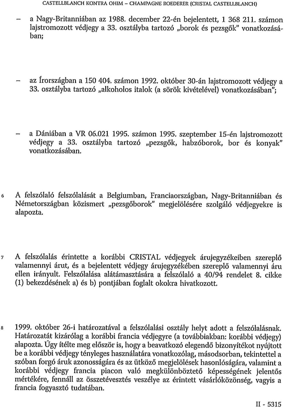 osztályba tartozó alkoholos italok (a sörök kivételével) vonatkozásában"; - a Dániában a VR 06.021 1995. számon 1995. szeptember 15-én lajstromozott védjegy a 33.