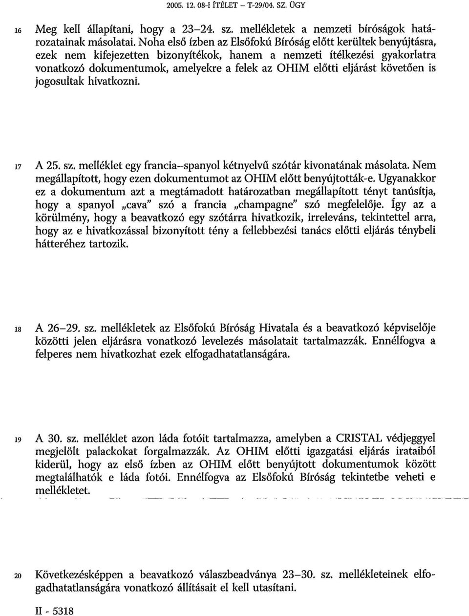 eljárást követően is jogosultak hivatkozni. 17 A 25. sz. melléklet egy francia-spanyol kétnyelvű szótár kivonatának másolata. Nem megállapított, hogy ezen dokumentumot az OHIM előtt benyújtották-e.