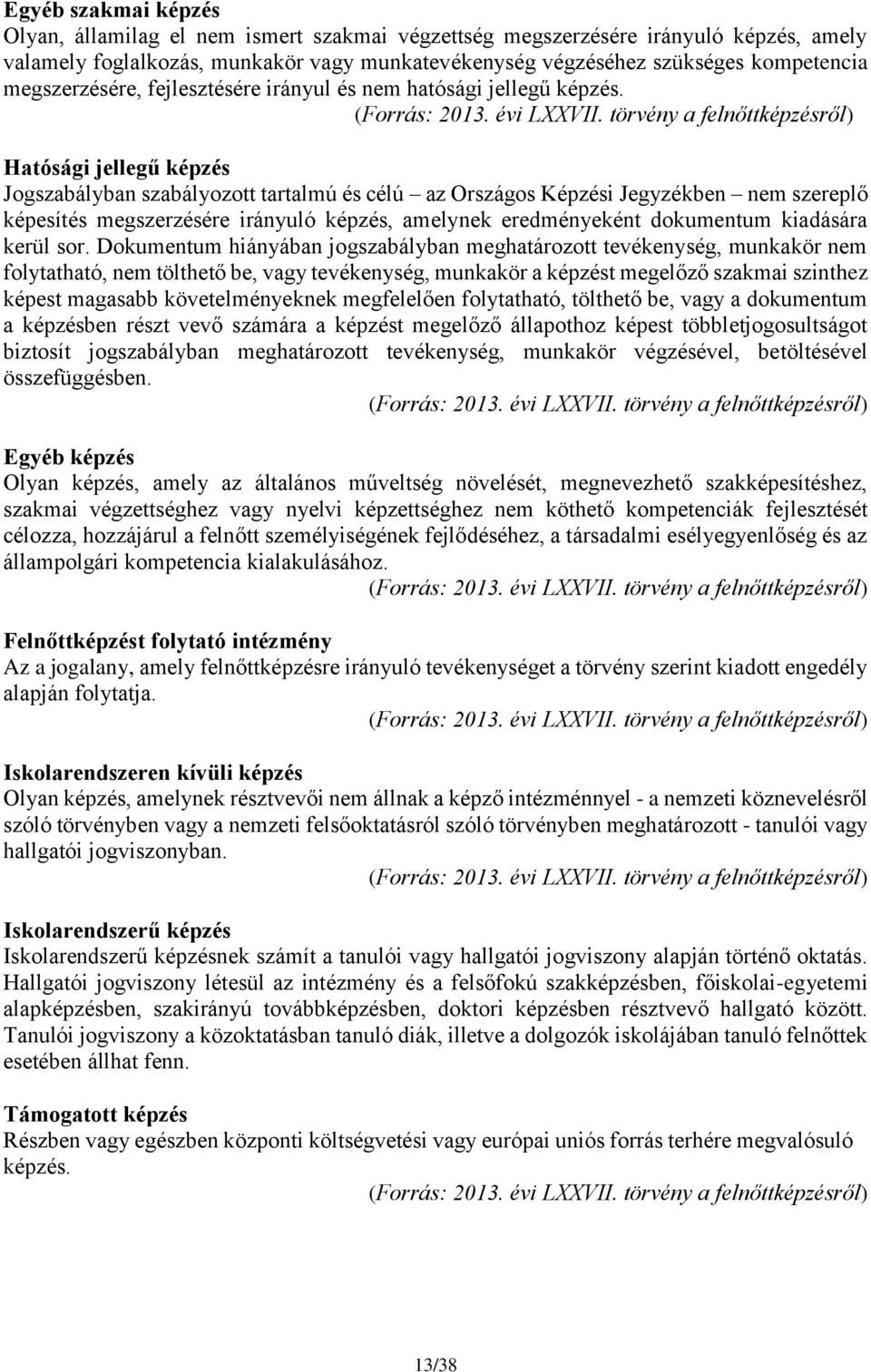 törvény a felnőttképzésről) Hatósági jellegű képzés Jogszabályban szabályozott tartalmú és célú az Országos Képzési Jegyzékben nem szereplő képesítés megszerzésére irányuló képzés, amelynek