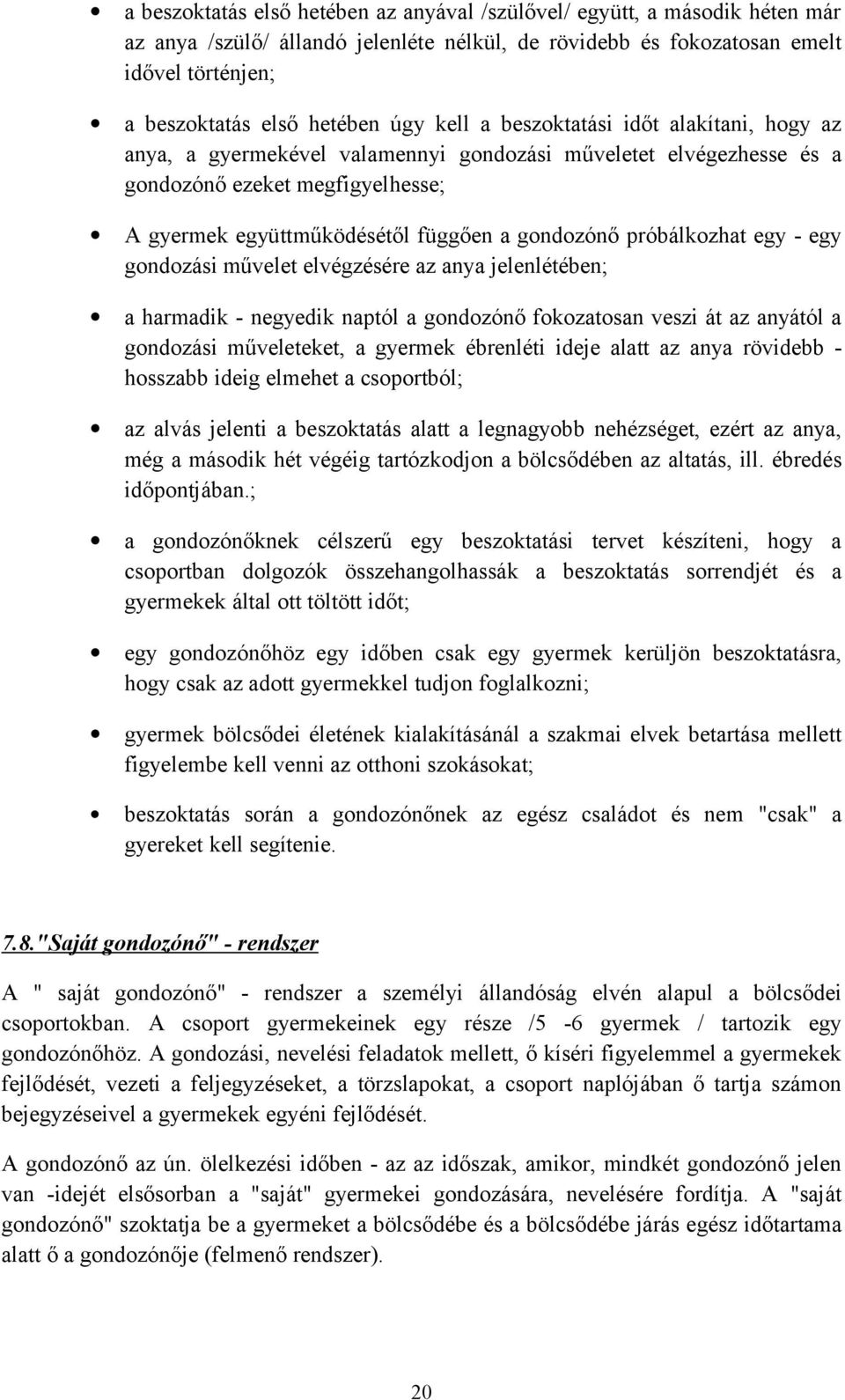 próbálkozhat egy - egy gondozási művelet elvégzésére az anya jelenlétében; a harmadik - negyedik naptól a gondozónő fokozatosan veszi át az anyától a gondozási műveleteket, a gyermek ébrenléti ideje
