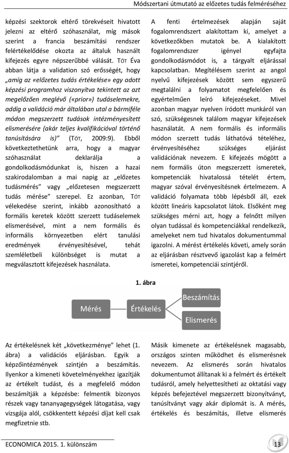 TÓT Éva abban látja a validation szó erősségét, hogy amíg az «előzetes tudás értékelése» egy adott képzési programhoz viszonyítva tekintett az azt megelőzően meglévő («prior») tudáselemekre, addig a