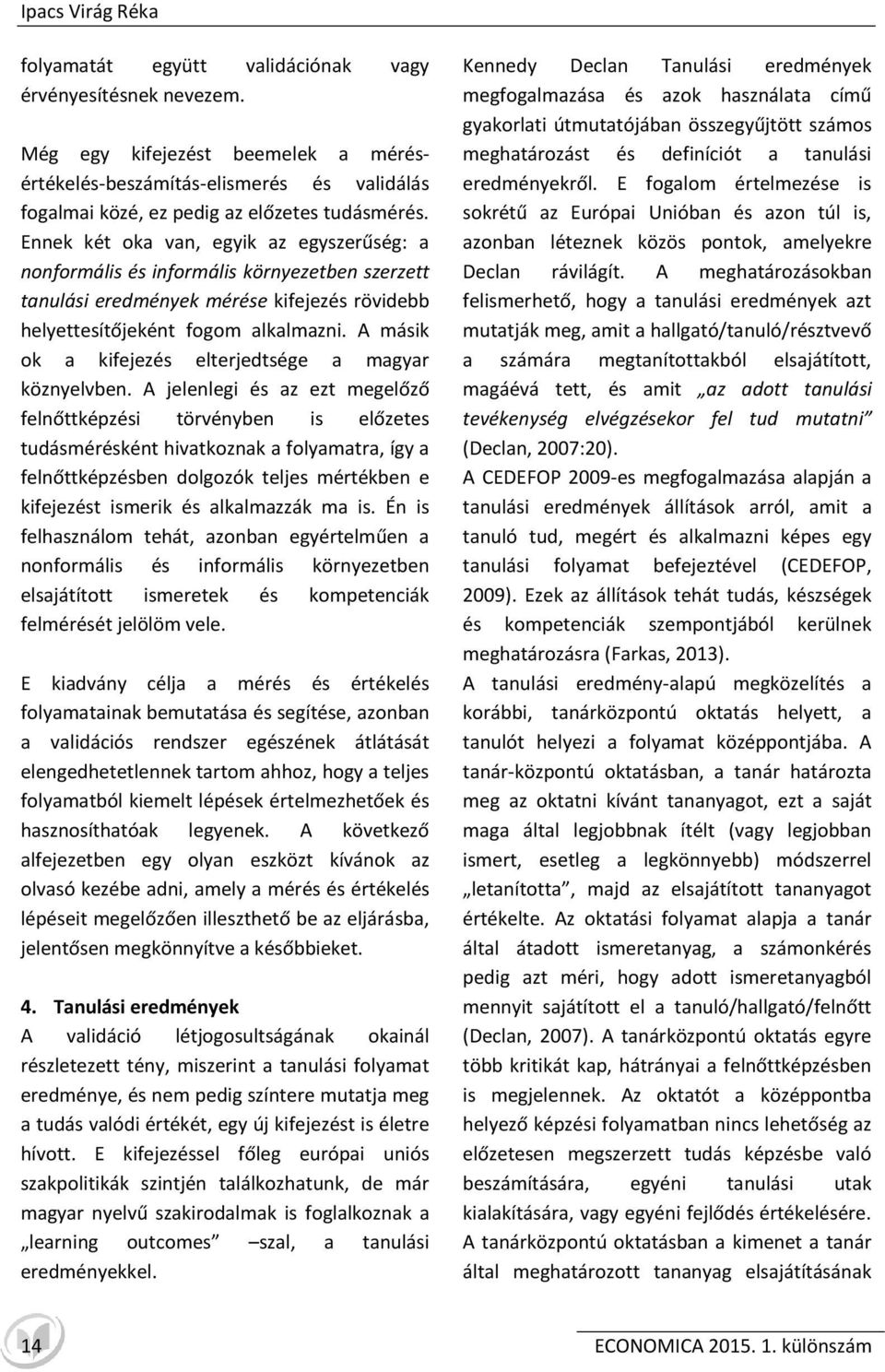 Ennek két oka van, egyik az egyszerűség: a nonformális és informális környezetben szerzett tanulási eredmények mérése kifejezés rövidebb helyettesítőjeként fogom alkalmazni.