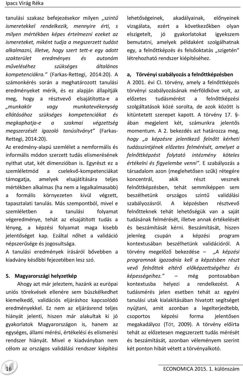 A számonkérés során a meghatározott tanulási eredményeket mérik, és ez alapján állapítják meg, hogy a résztvevő elsajátította-e a munkakör vagy munkatevékenység ellátásához szükséges kompetenciákat