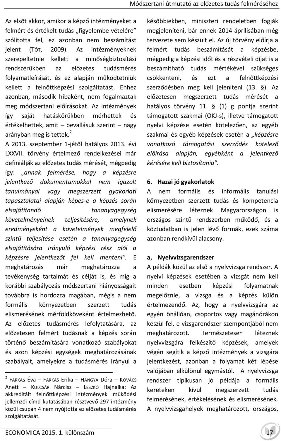 Ehhez azonban, második hibaként, nem fogalmaztak meg módszertani előírásokat. Az intézmények így saját hatáskörükben mérhettek és értékelhettek, amit bevallásuk szerint nagy arányban meg is tettek.