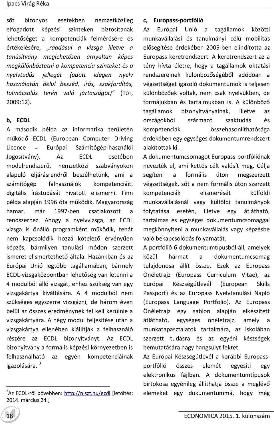 (TÓT, 2009:12). b, ECDL A második példa az informatika területén működő ECDL (European Computer Driving Licence = Európai Számítógép-használói Jogosítvány).