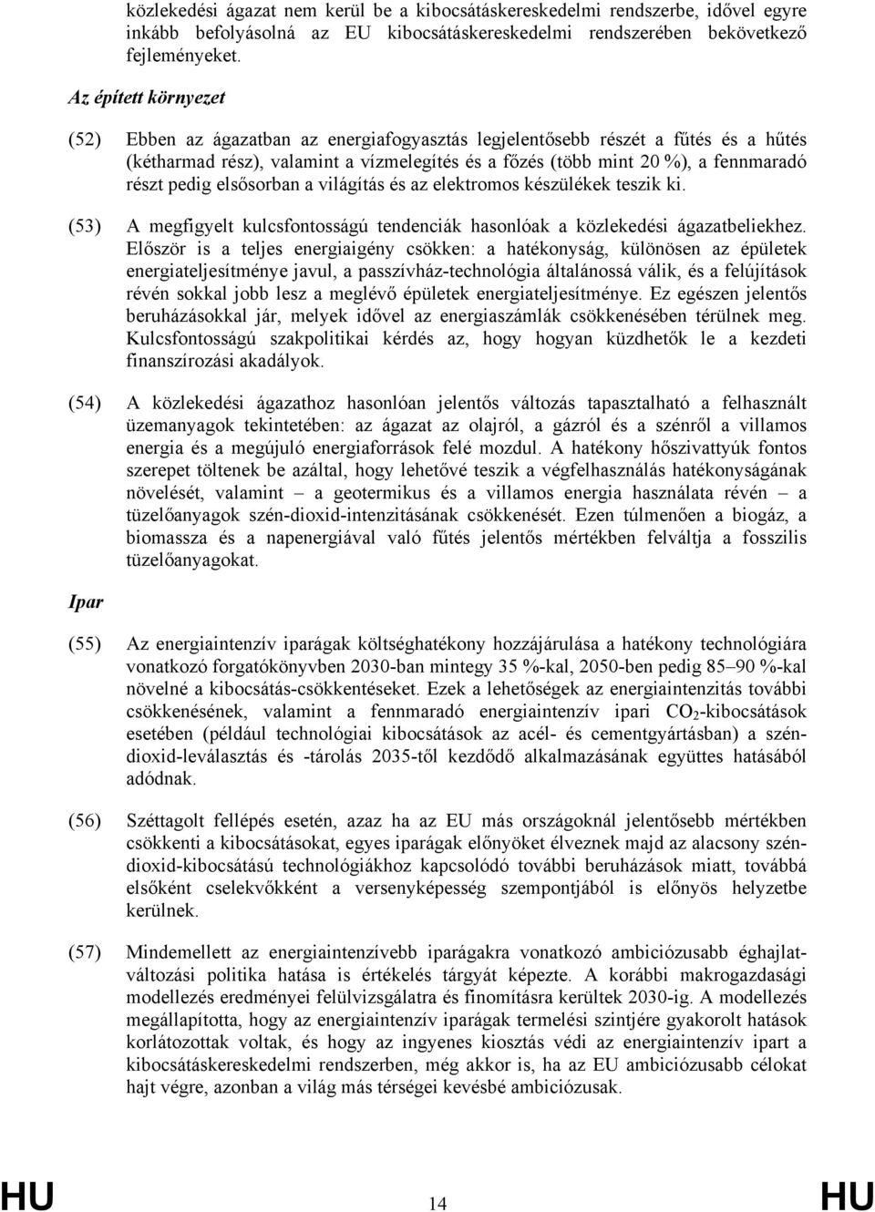 pedig elsősorban a világítás és az elektromos készülékek teszik ki. (53) A megfigyelt kulcsfontosságú tendenciák hasonlóak a közlekedési ágazatbeliekhez.