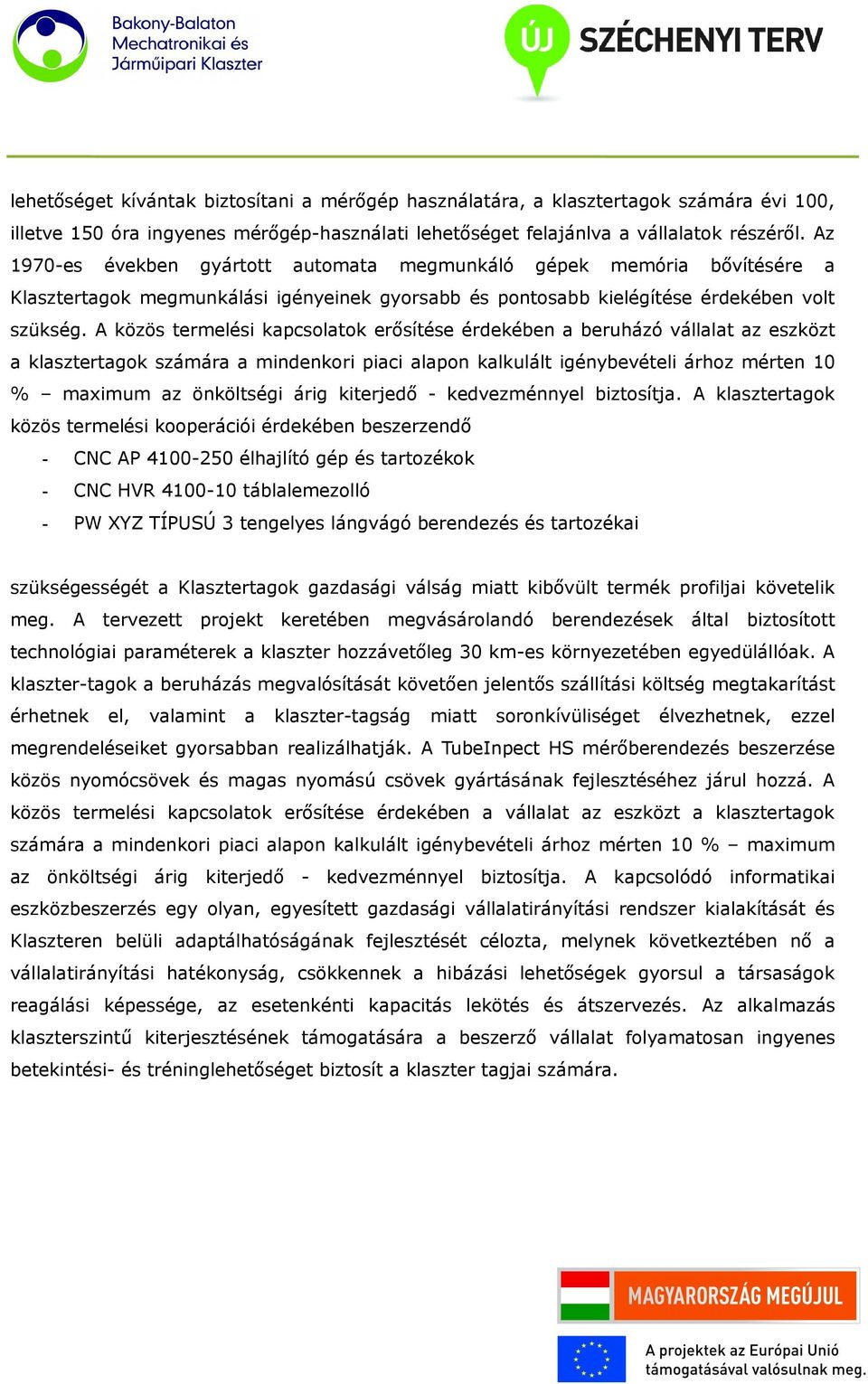 A közös termelési kapcsolatok erősítése érdekében a beruházó vállalat az eszközt a klasztertagok számára a mindenkori piaci alapon kalkulált igénybevételi árhoz mérten 10 % maximum az önköltségi árig