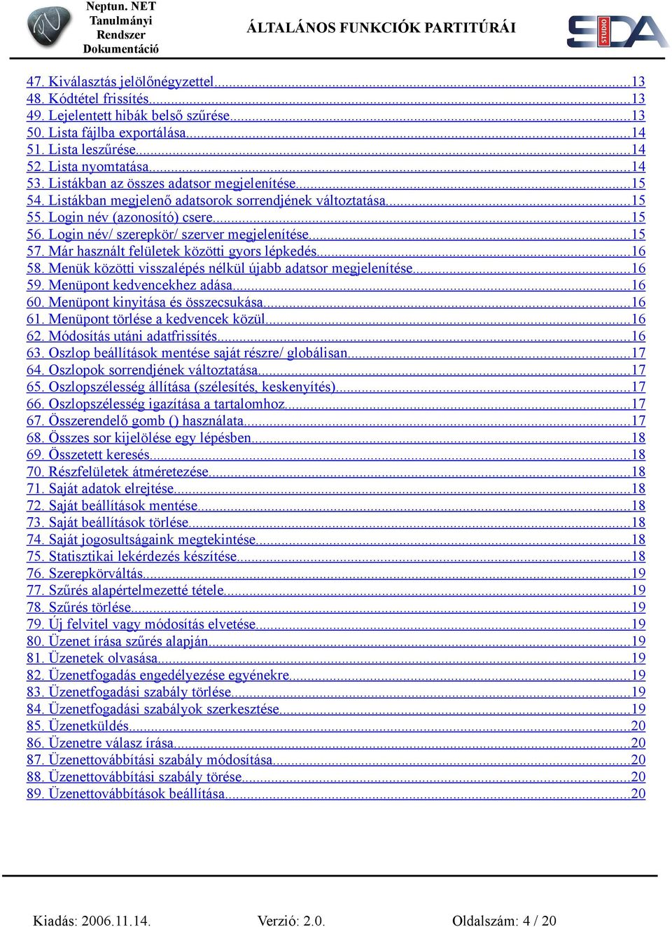 ..15 57. Már használt felületek közötti gyors lépkedés...16 58. Menük közötti visszalépés nélkül újabb adatsor megjelenítése...16 59. Menüpont kedvencekhez adása...16 60.