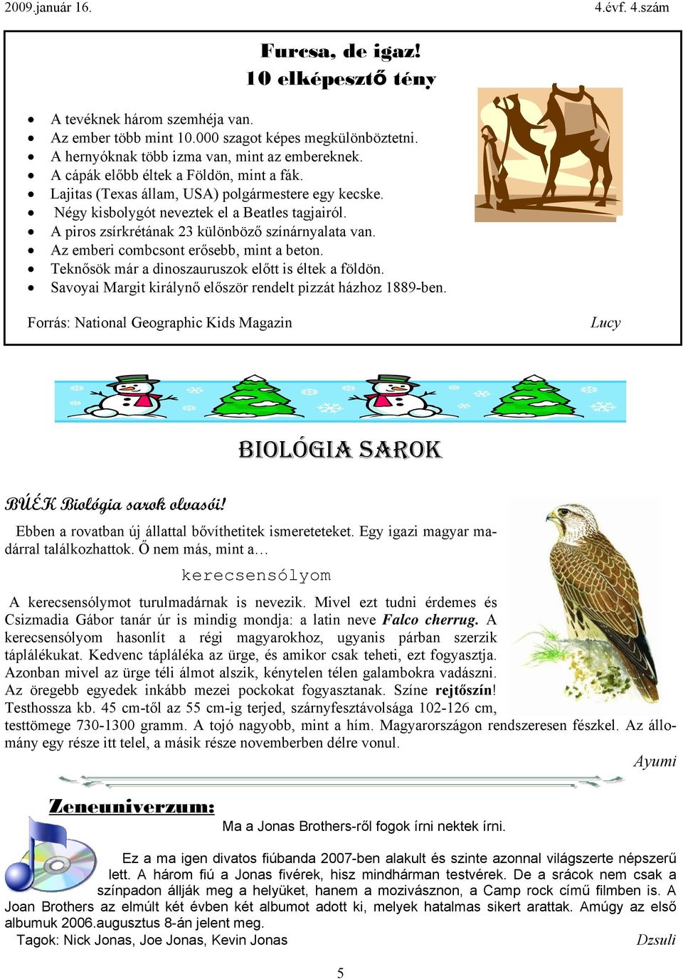 Az emberi combcsont erősebb, mint a beton. Teknősök már a dinoszauruszok előtt is éltek a földön. Savoyai Margit királynő először rendelt pizzát házhoz 1889-ben.