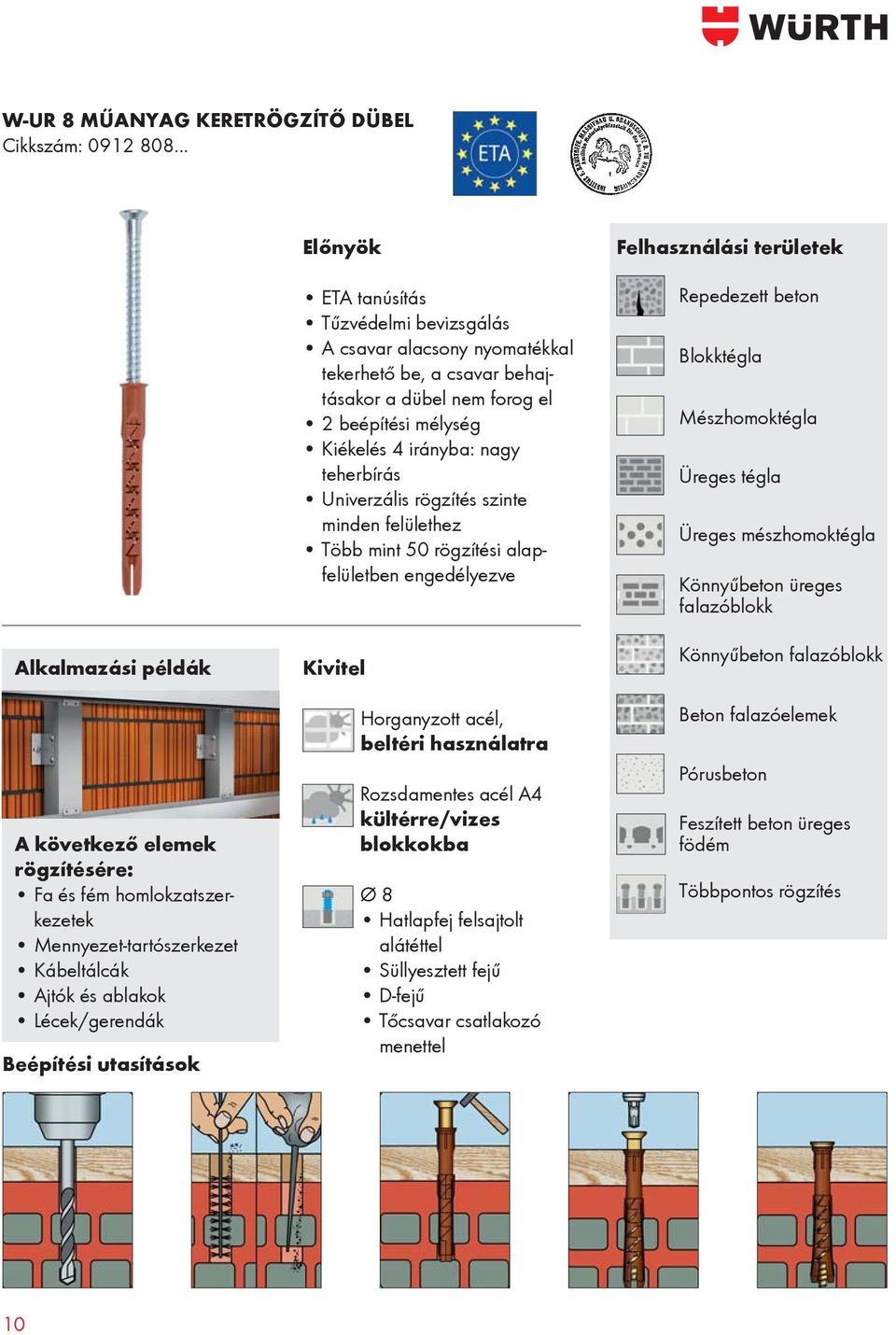 behajtásakor a dübel nem forog el 2 beépítési mélység Kiékelés 4 irányba: nagy teherbírás Univerzális rögzítés szinte minden felülethez Több mint 50 rögzítési alapfelületben engedélyezve