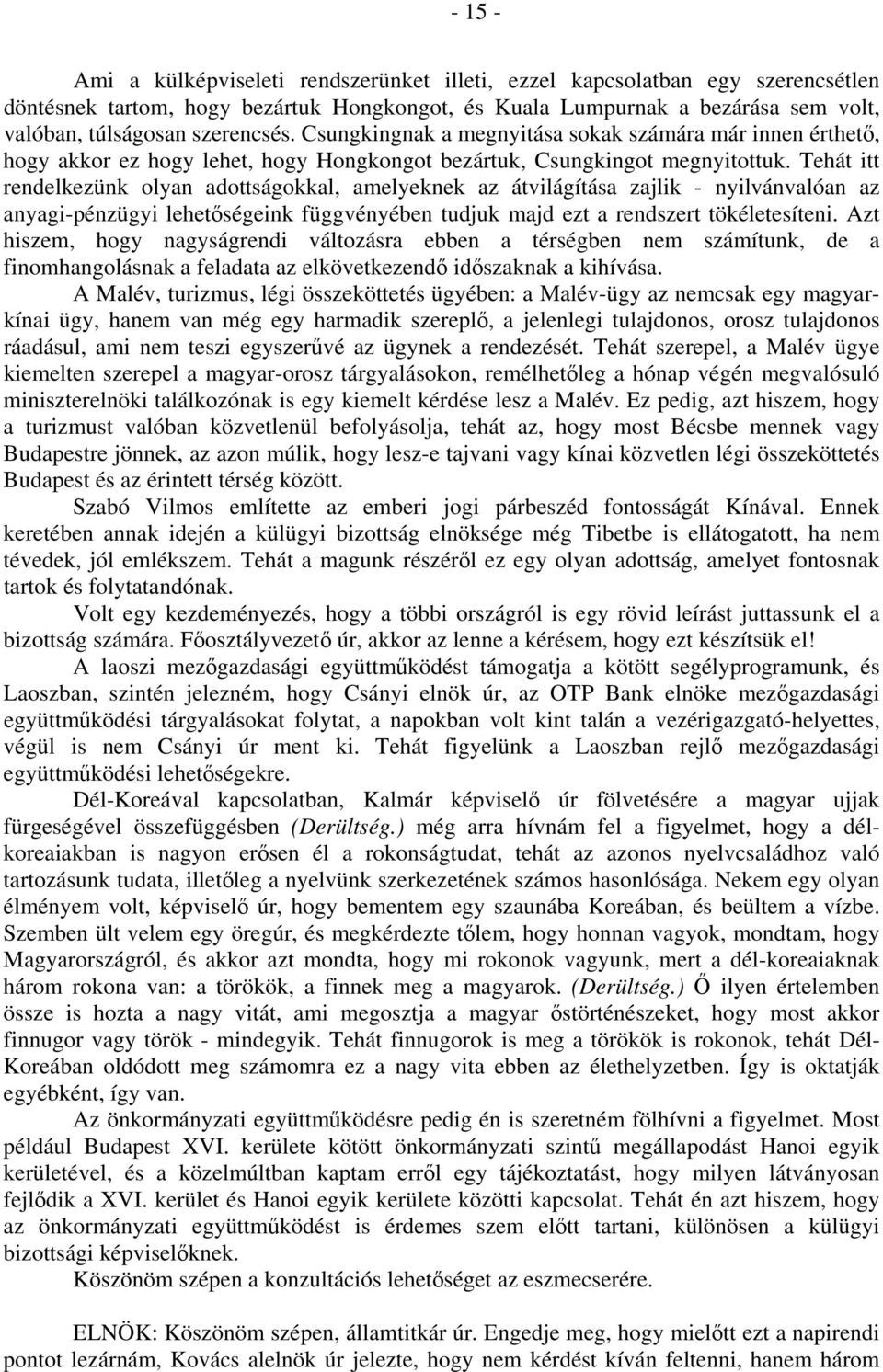 Tehát itt rendelkezünk olyan adottságokkal, amelyeknek az átvilágítása zajlik - nyilvánvalóan az anyagi-pénzügyi lehetőségeink függvényében tudjuk majd ezt a rendszert tökéletesíteni.