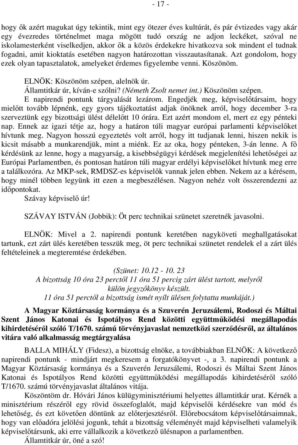 Azt gondolom, hogy ezek olyan tapasztalatok, amelyeket érdemes figyelembe venni. Köszönöm. ELNÖK: Köszönöm szépen, alelnök úr. Államtitkár úr, kíván-e szólni? (Németh Zsolt nemet int.