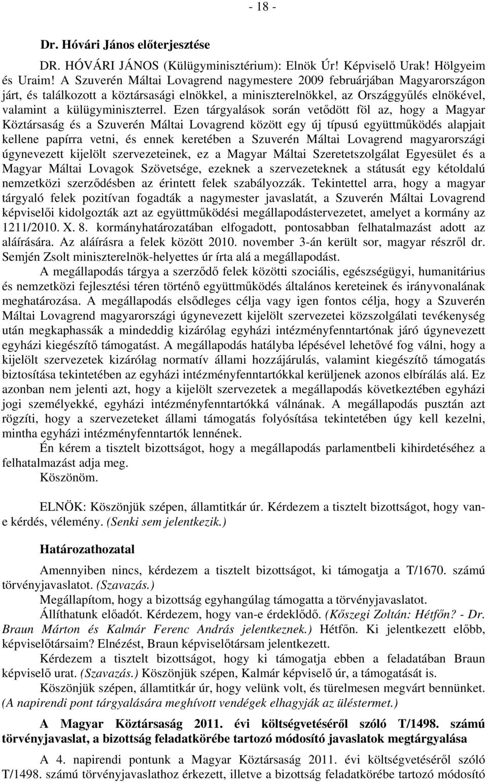 Ezen tárgyalások során vetődött föl az, hogy a Magyar Köztársaság és a Szuverén Máltai Lovagrend között egy új típusú együttműködés alapjait kellene papírra vetni, és ennek keretében a Szuverén