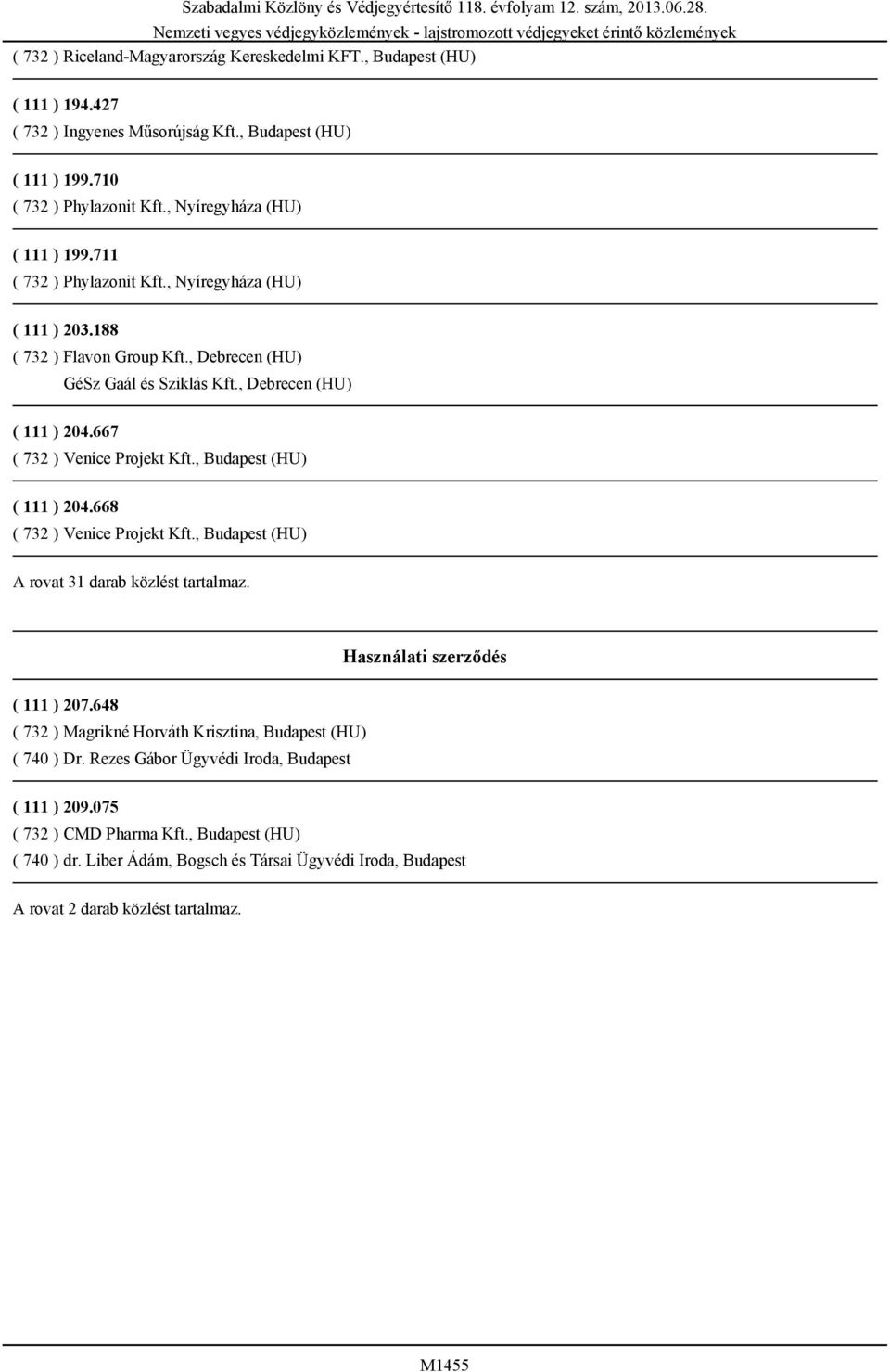 , Budapest (HU) ( 111 ) 204.668 ( 732 ) Venice Projekt Kft., Budapest (HU) A rovat 31 darab közlést tartalmaz. Használati szerződés ( 111 ) 207.