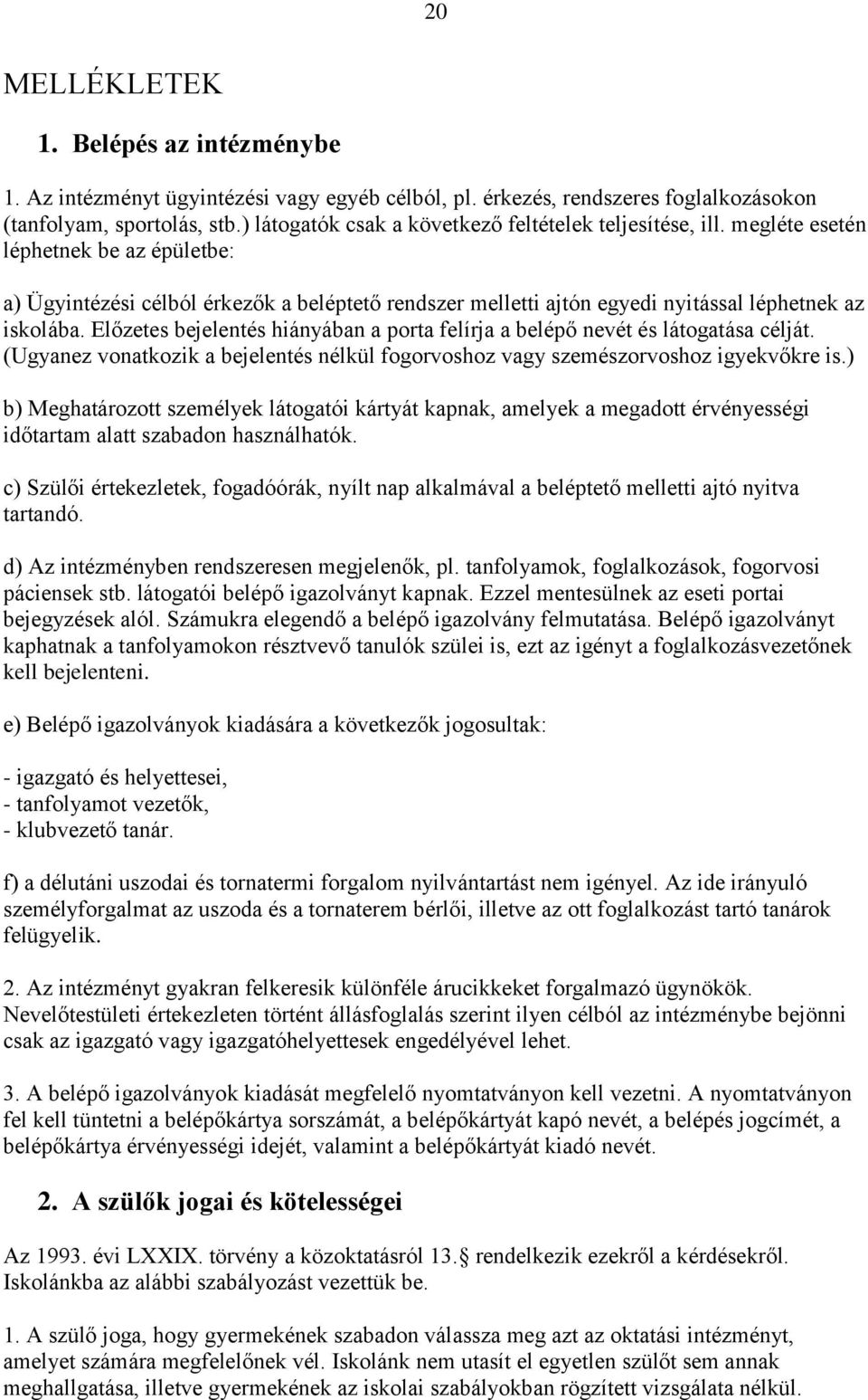 megléte esetén léphetnek be az épületbe: a) Ügyintézési célból érkezők a beléptető rendszer melletti ajtón egyedi nyitással léphetnek az iskolába.