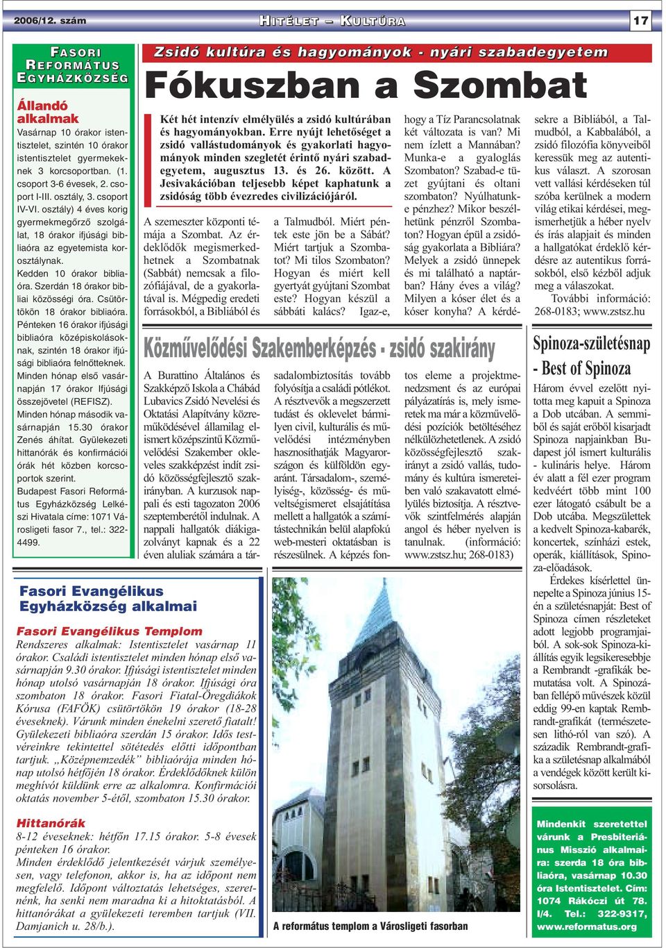 Szerdán 18 órakor bibliai közösségi óra. Csütörtökön 18 órakor bibliaóra. Pénteken 16 órakor ifjúsági bibliaóra középiskolásoknak, szintén 18 órakor ifjúsági bibliaóra felnõtteknek.