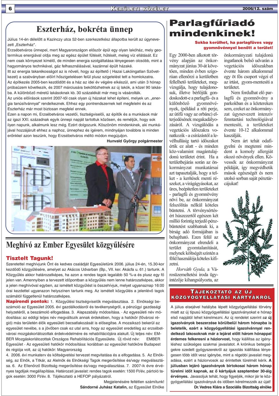 Ez nem csak környezet kímélõ, de minden energia szolgáltatása lényegesen olcsóbb, mint a hagyományos technikával, gáz felhasználásával, kazánnal épült házaké.