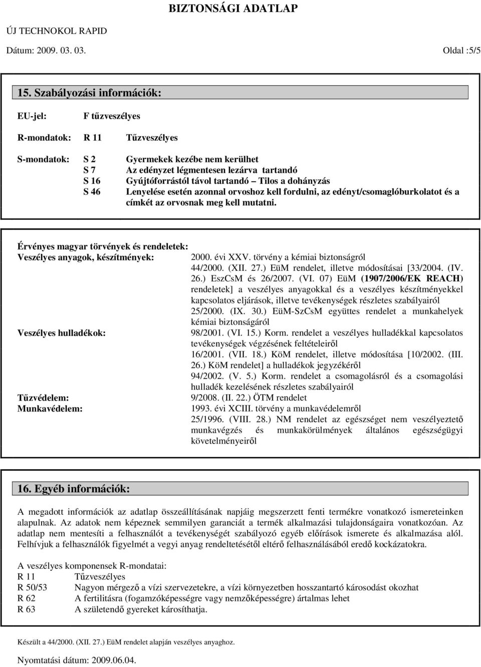 tartandó Tilos a dohányzás S 46 Lenyelése esetén azonnal orvoshoz kell fordulni, az edényt/csomaglóburkolatot és a címkét az orvosnak meg kell mutatni.