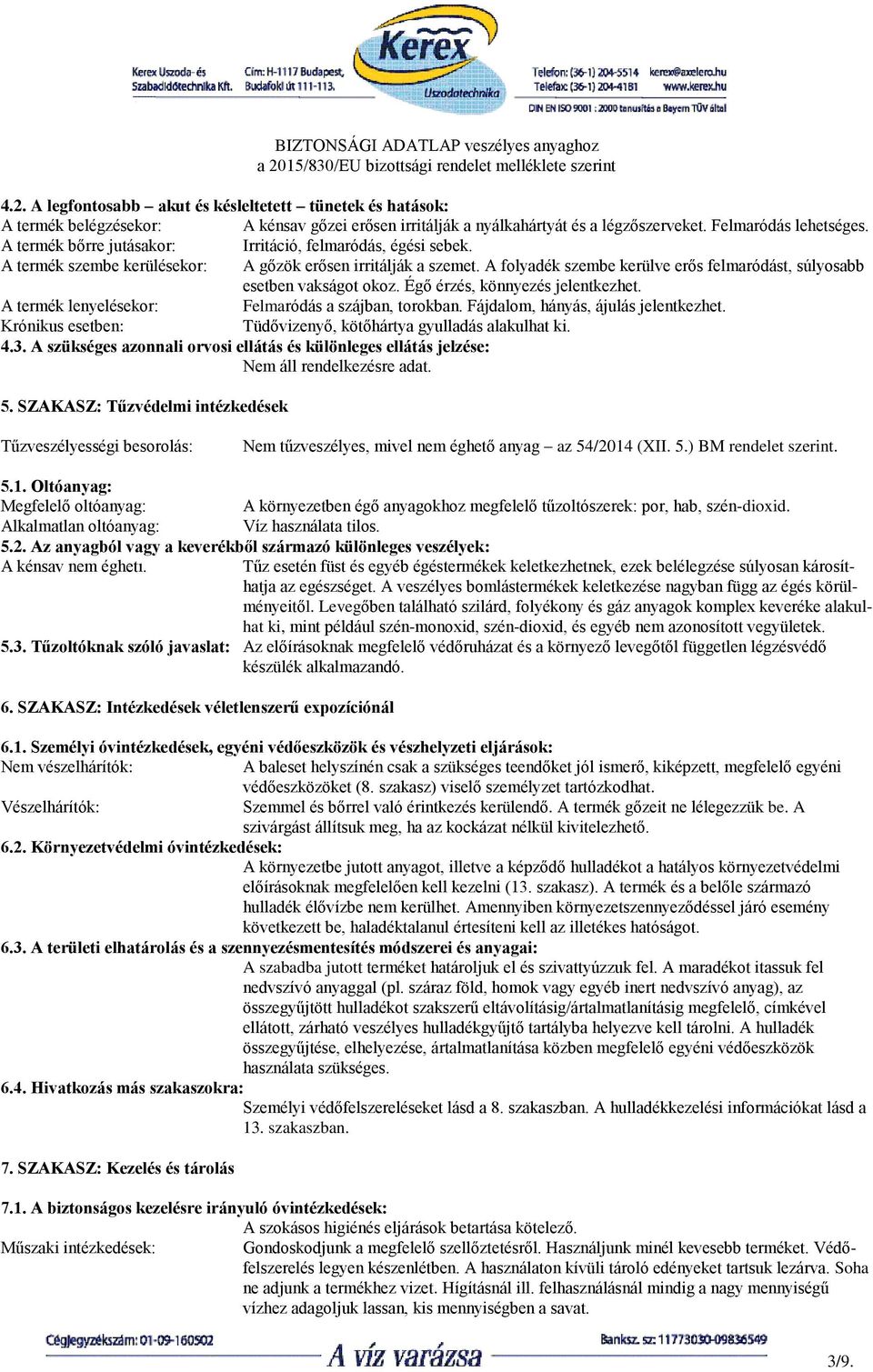 A folyadék szembe kerülve erős felmaródást, súlyosabb esetben vakságot okoz. Égő érzés, könnyezés jelentkezhet. A termék lenyelésekor: Felmaródás a szájban, torokban.